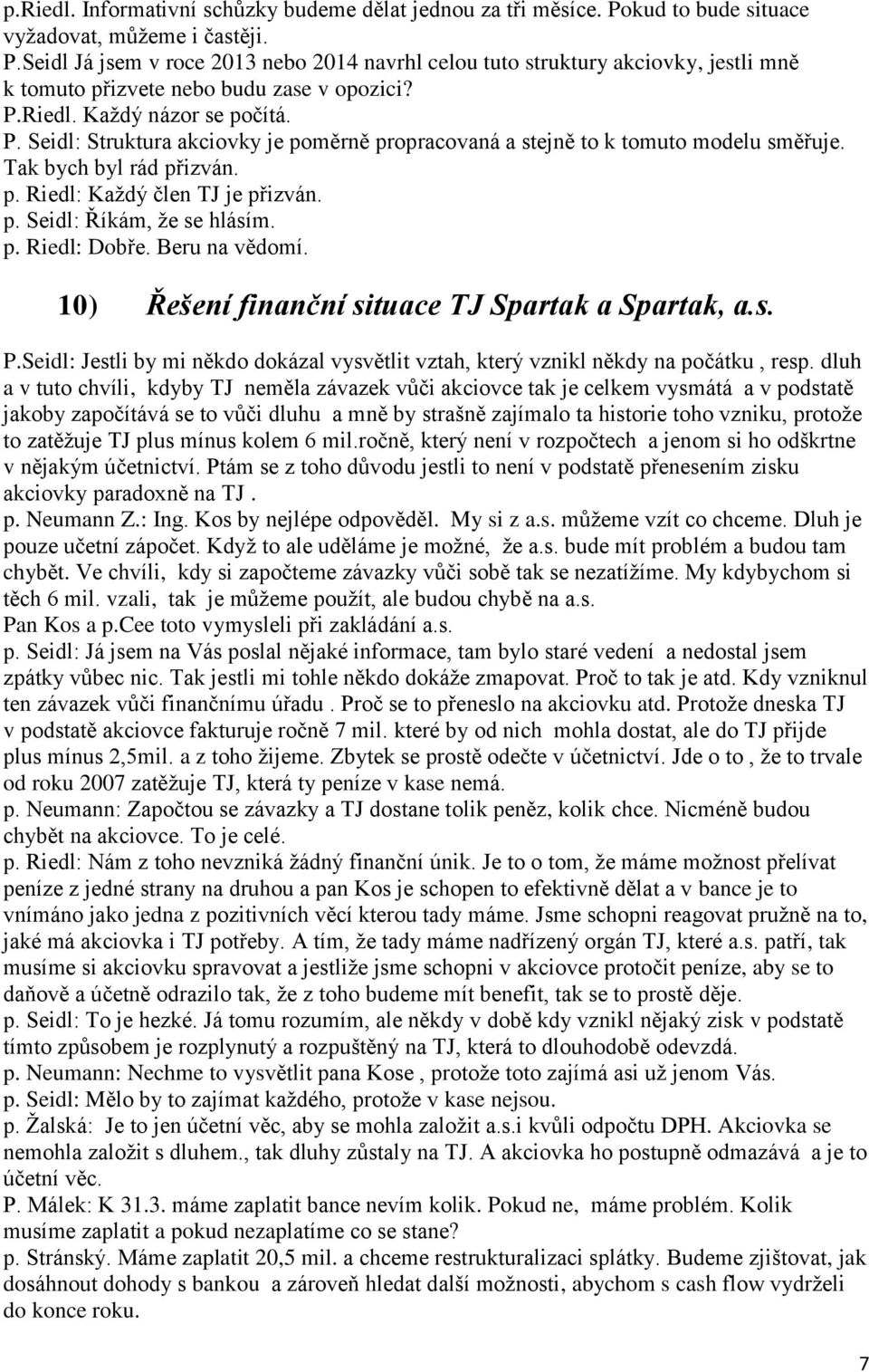 p. Riedl: Dobře. Beru na vědomí. 10) Řešení finanční situace TJ Spartak a Spartak, a.s. P.Seidl: Jestli by mi někdo dokázal vysvětlit vztah, který vznikl někdy na počátku, resp.