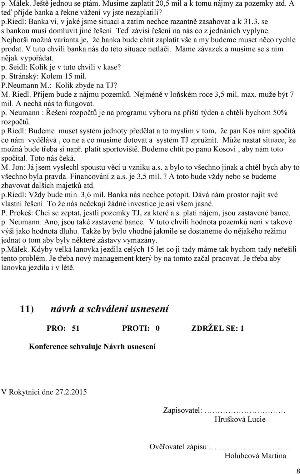 V tuto chvíli banka nás do této situace netlačí. Máme závazek a musíme se s ním nějak vypořádat. p. Seidl: Kolik je v tuto chvíli v kase? p. Stránský: Kolem 15 mil. P.Neumann M.: Kolik zbyde na TJ? M. Riedl.