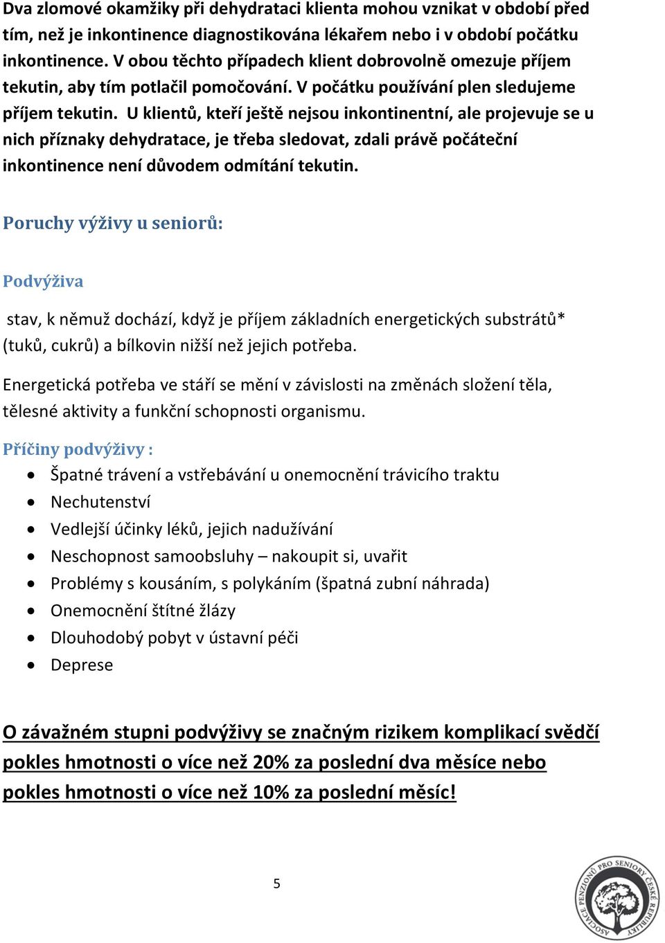 U klientů, kteří ještě nejsou inkontinentní, ale projevuje se u nich příznaky dehydratace, je třeba sledovat, zdali právě počáteční inkontinence není důvodem odmítání tekutin.