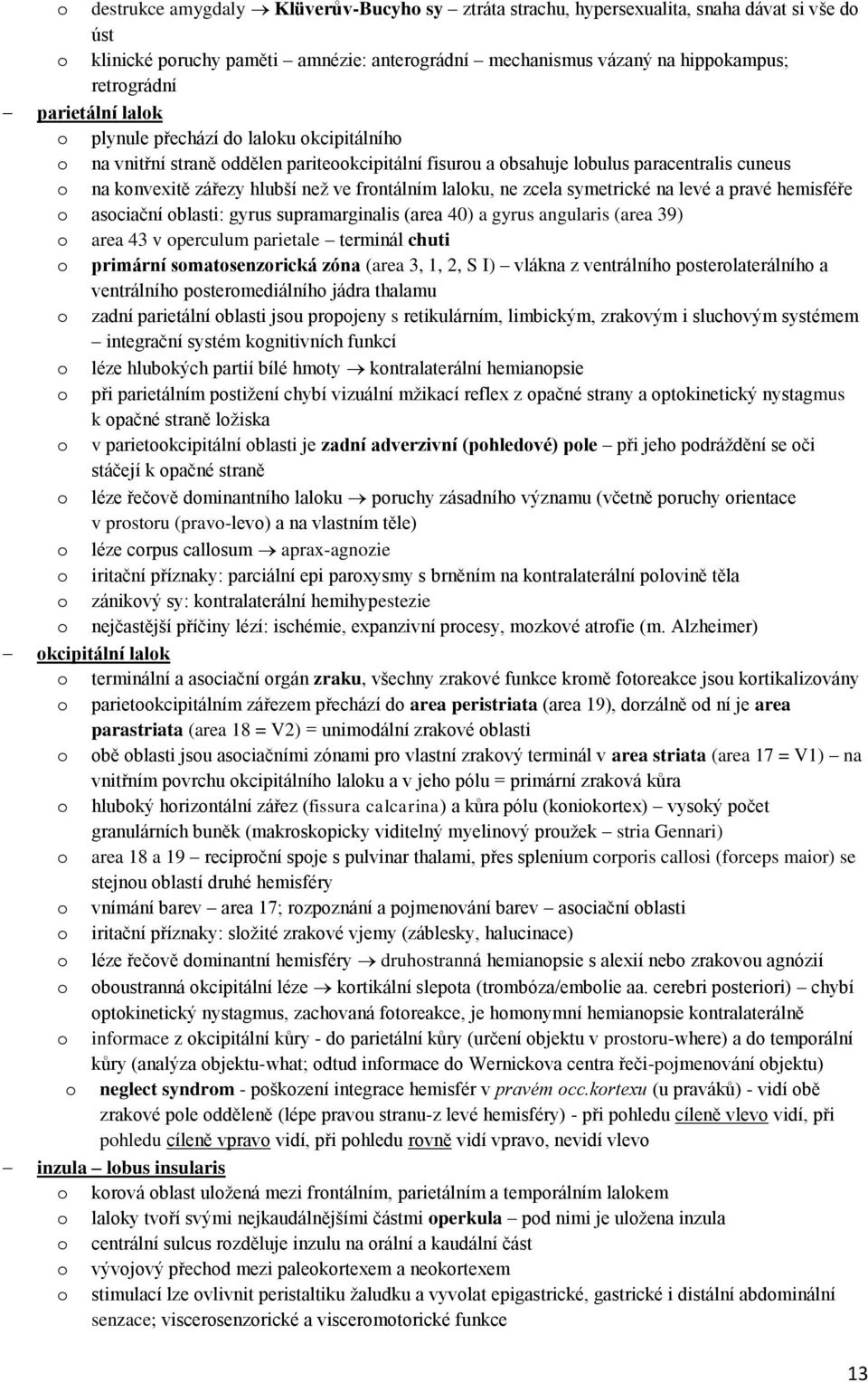 frontálním laloku, ne zcela symetrické na levé a pravé hemisféře o asociační oblasti: gyrus supramarginalis (area 40) a gyrus angularis (area 39) o area 43 v operculum parietale terminál chuti o