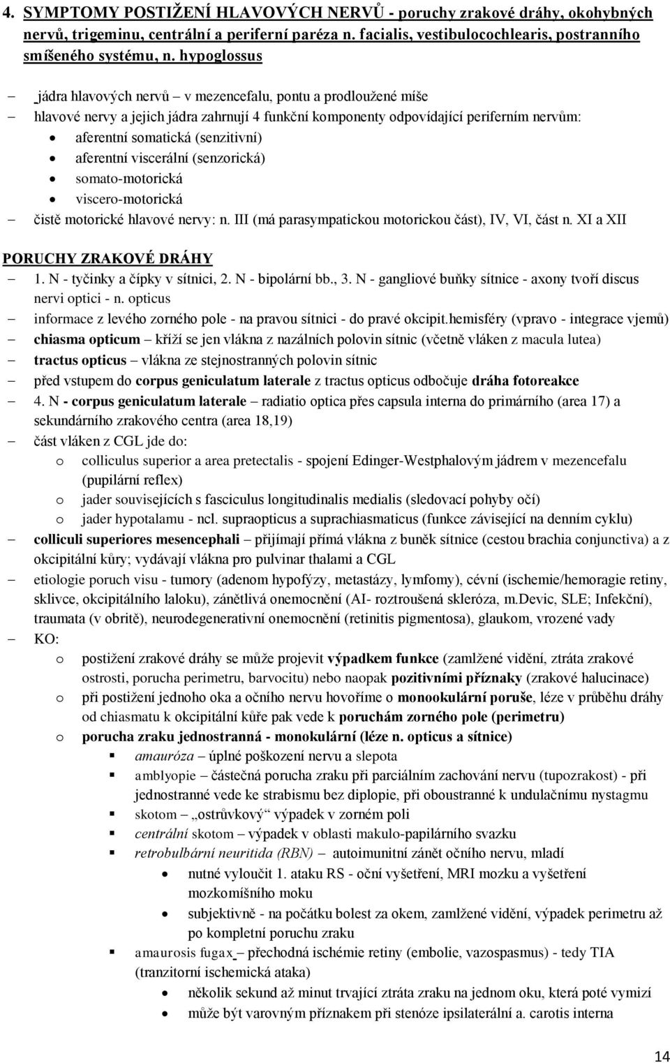 aferentní viscerální (senzorická) somato-motorická viscero-motorická čistě motorické hlavové nervy: n. III (má parasympatickou motorickou část), IV, VI, část n. XI a XII PORUCHY ZRAKOVÉ DRÁHY 1.