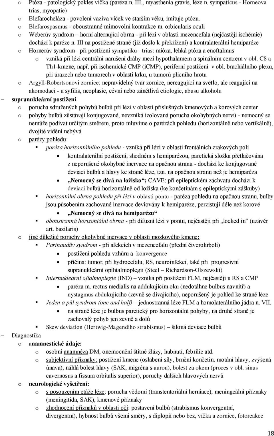 III na postižené straně (již došlo k překřížení) a kontralaterální hemiparéze o Hornerův syndrom - při postižení sympatiku - trias: mióza, lehká ptóza a enoftalmus o vzniká při lézi centrální