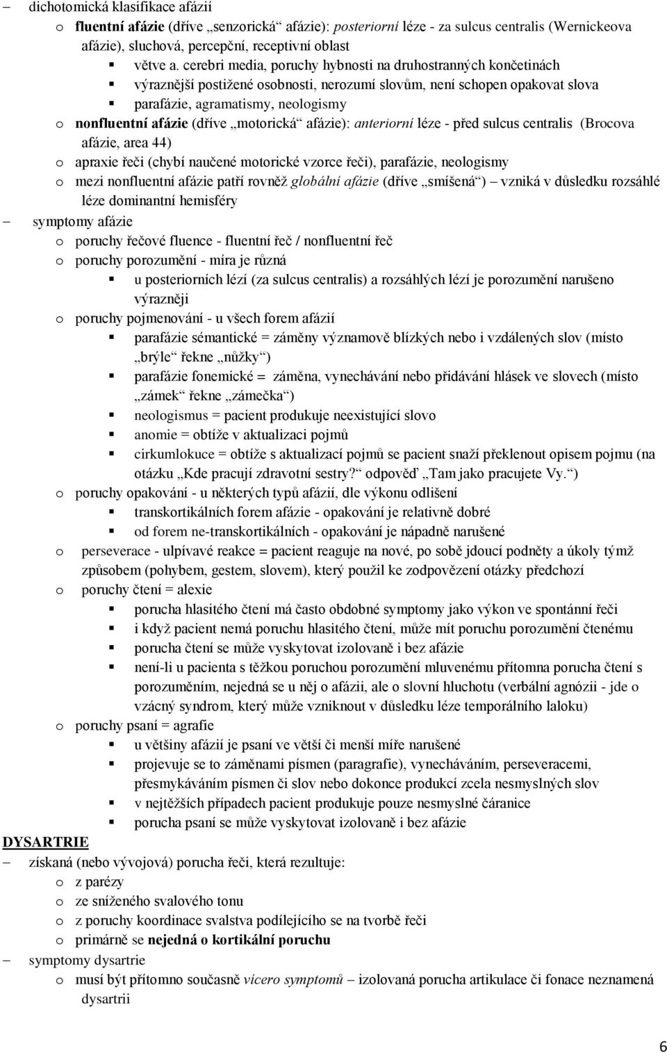 (dříve motorická afázie): anteriorní léze - před sulcus centralis (Brocova afázie, area 44) o apraxie řeči (chybí naučené motorické vzorce řeči), parafázie, neologismy o mezi nonfluentní afázie patří