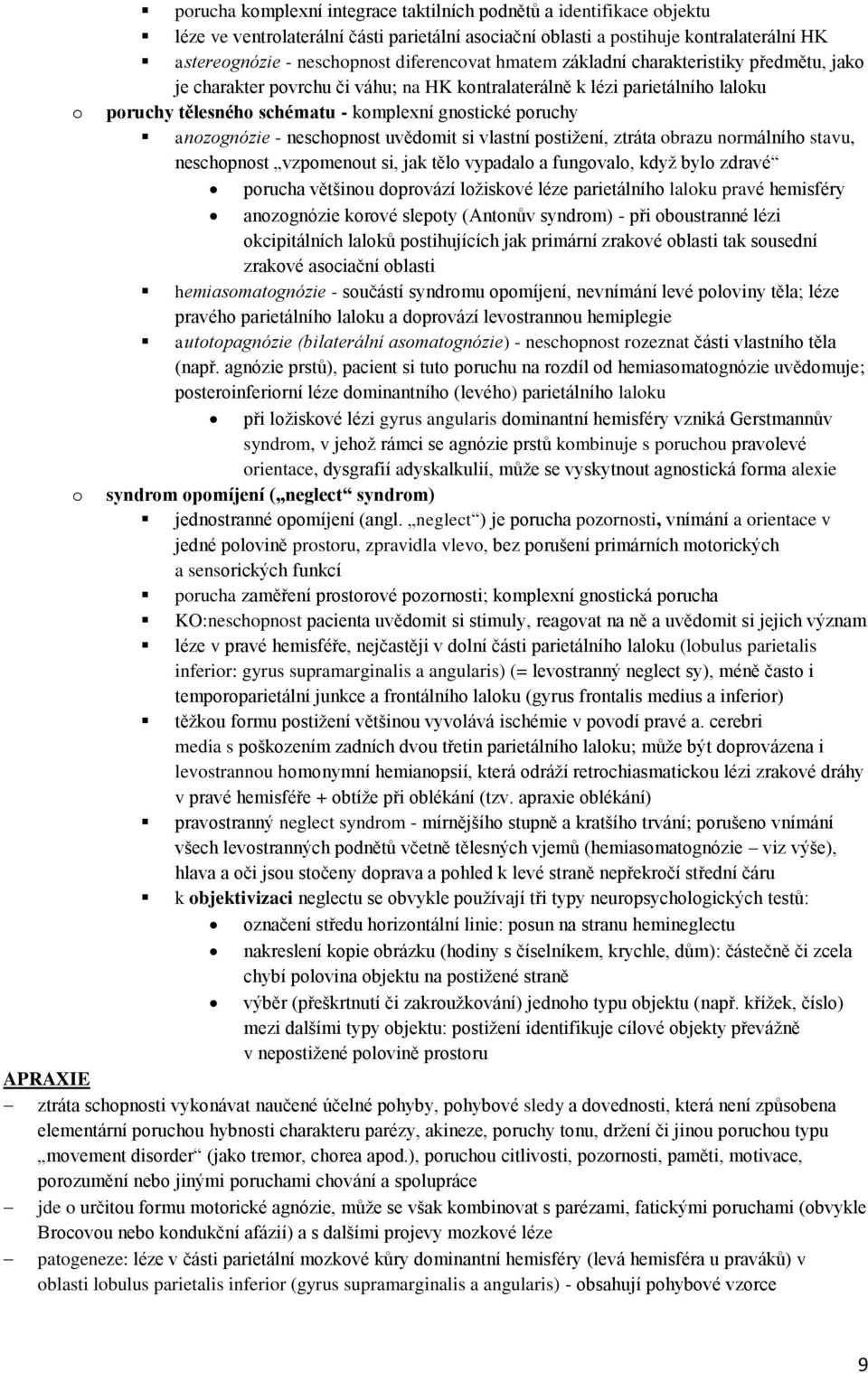 anozognózie - neschopnost uvědomit si vlastní postižení, ztráta obrazu normálního stavu, neschopnost vzpomenout si, jak tělo vypadalo a fungovalo, když bylo zdravé porucha většinou doprovází