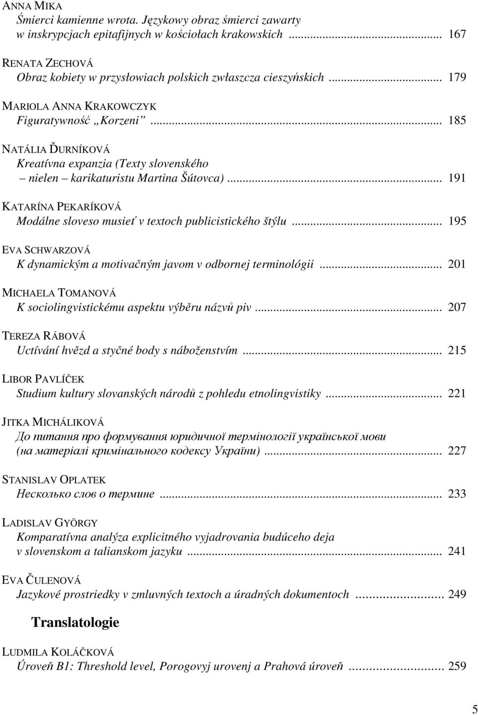 .. 191 KATARÍNA PEKARÍKOVÁ Modálne sloveso musieť v textoch publicistického štýlu... 195 EVA SCHWARZOVÁ K dynamickým a motivačným javom v odbornej terminológii.