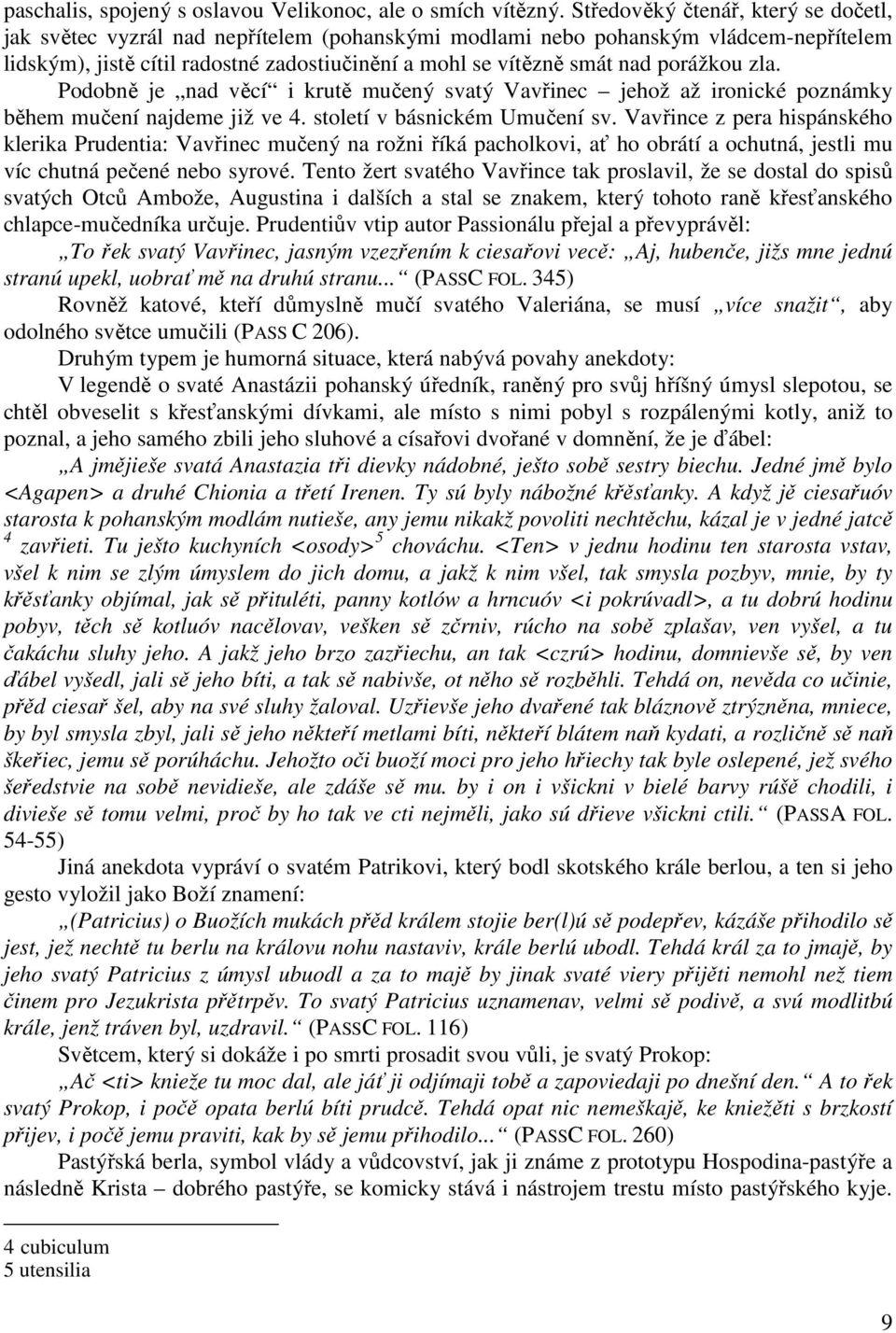 porážkou zla. Podobně je nad věcí i krutě mučený svatý Vavřinec jehož až ironické poznámky během mučení najdeme již ve 4. století v básnickém Umučení sv.