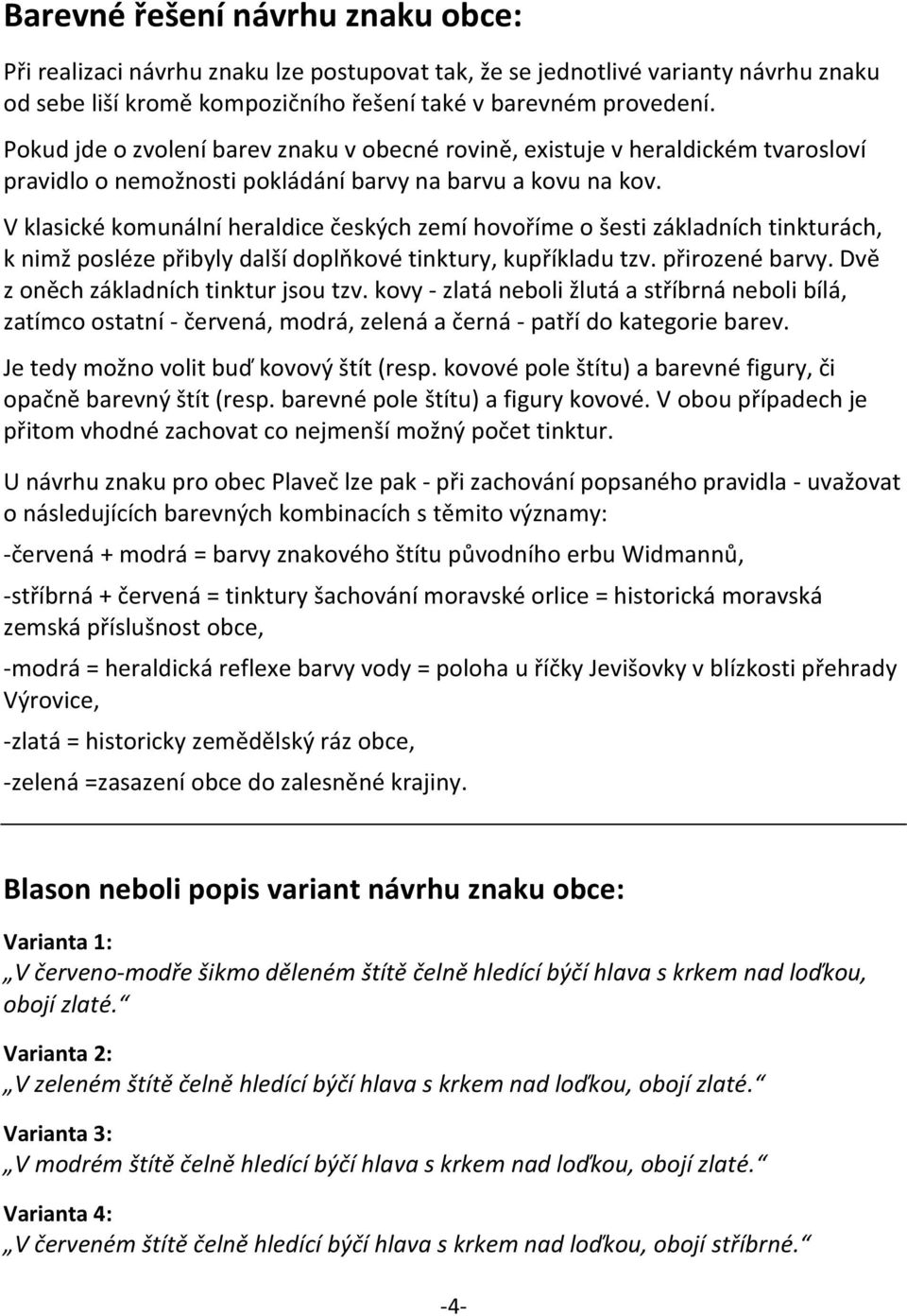 V klasické komunální heraldice českých zemí hovoříme o šesti základních tinkturách, k nimž posléze přibyly další doplňkové tinktury, kupříkladu tzv. přirozené barvy.