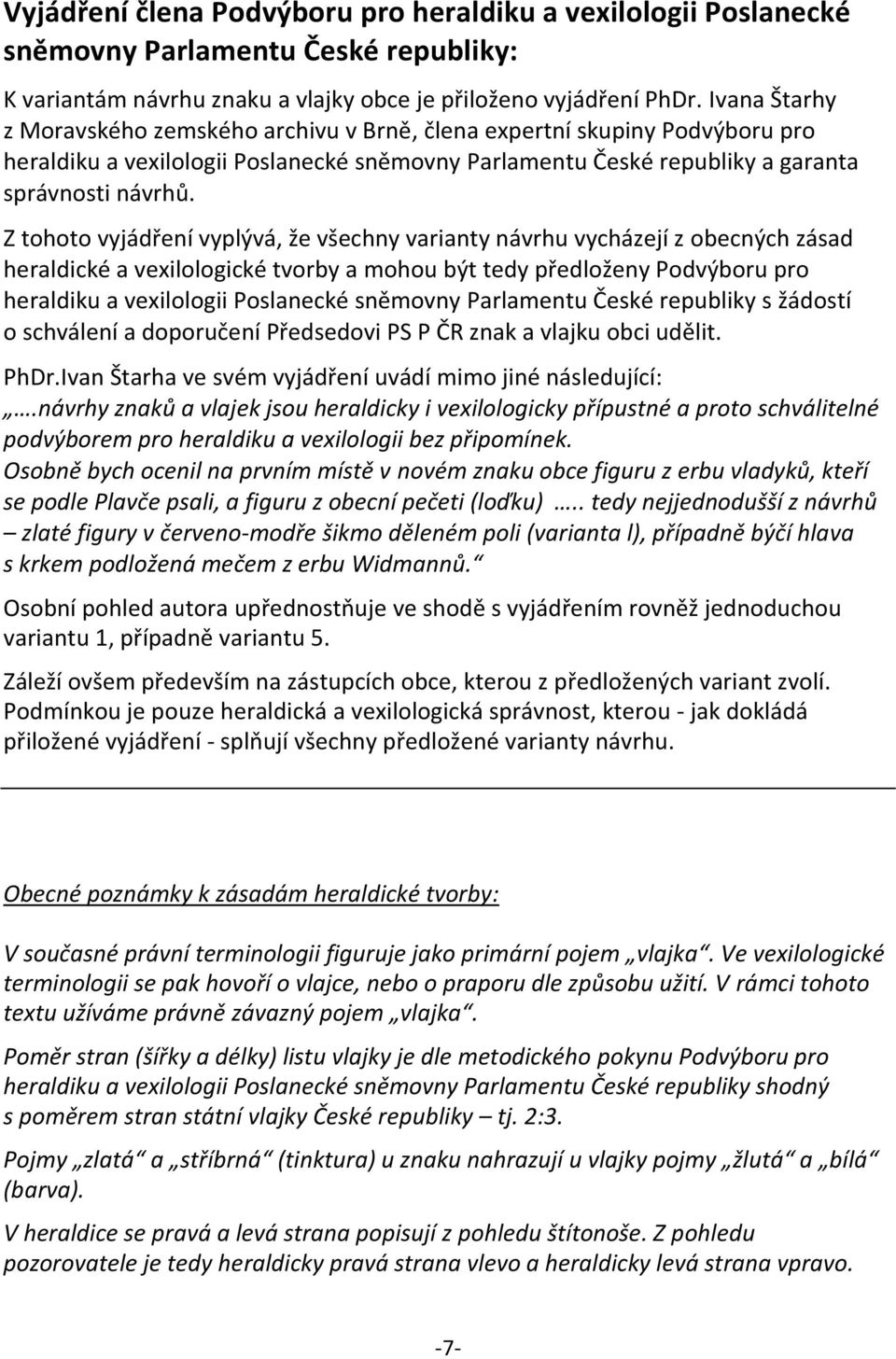 Z tohoto vyjádření vyplývá, že všechny varianty návrhu vycházejí z obecných zásad heraldické a vexilologické tvorby a mohou být tedy předloženy Podvýboru pro heraldiku a vexilologii Poslanecké