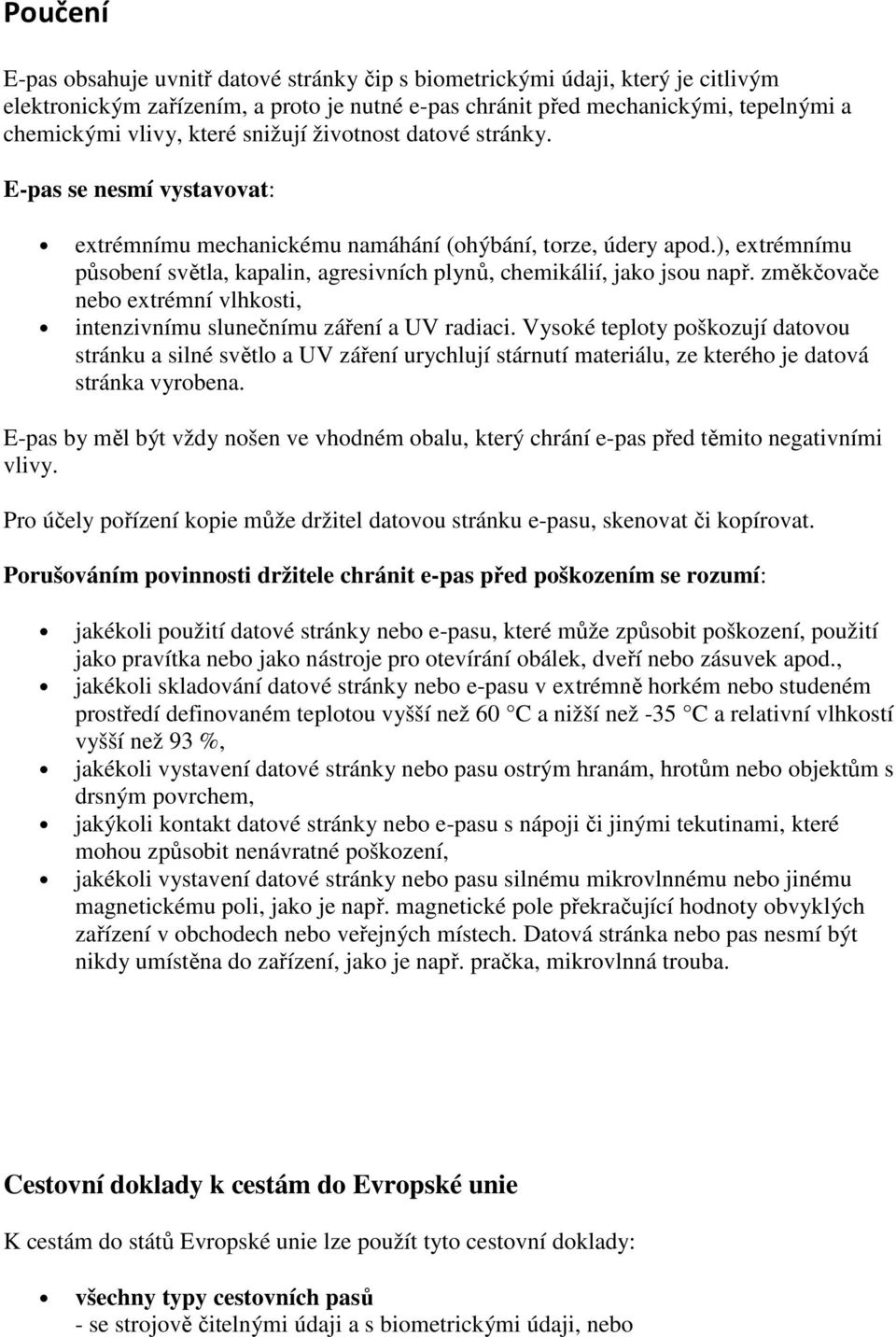 ), extrémnímu působení světla, kapalin, agresivních plynů, chemikálií, jako jsou např. změkčovače nebo extrémní vlhkosti, intenzivnímu slunečnímu záření a UV radiaci.