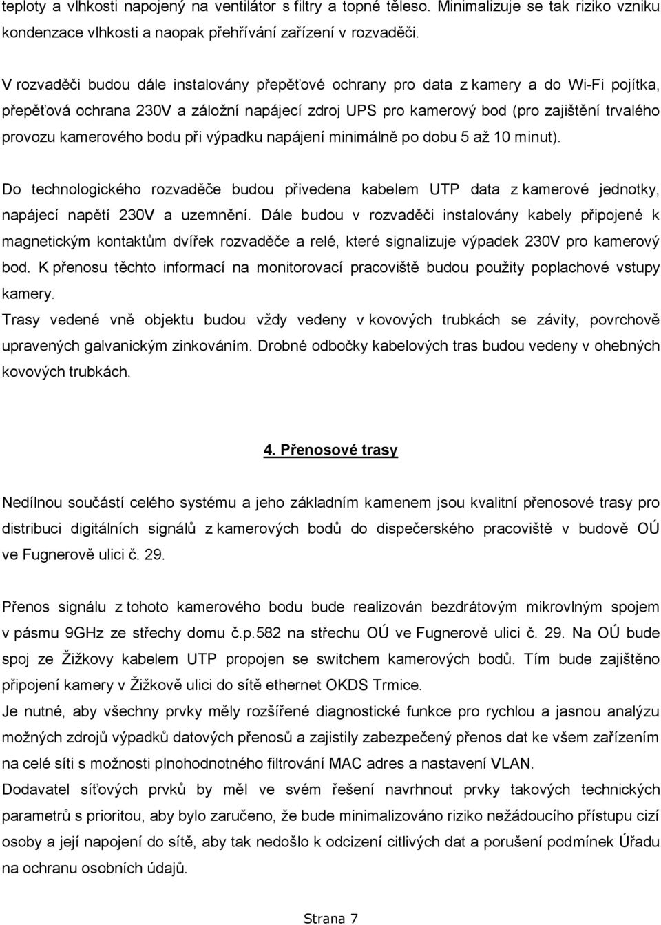 kamerového bodu při výpadku napájení minimálně po dobu 5 až 10 minut). Do technologického rozvaděče budou přivedena kabelem UTP data z kamerové jednotky, napájecí napětí 230V a uzemnění.