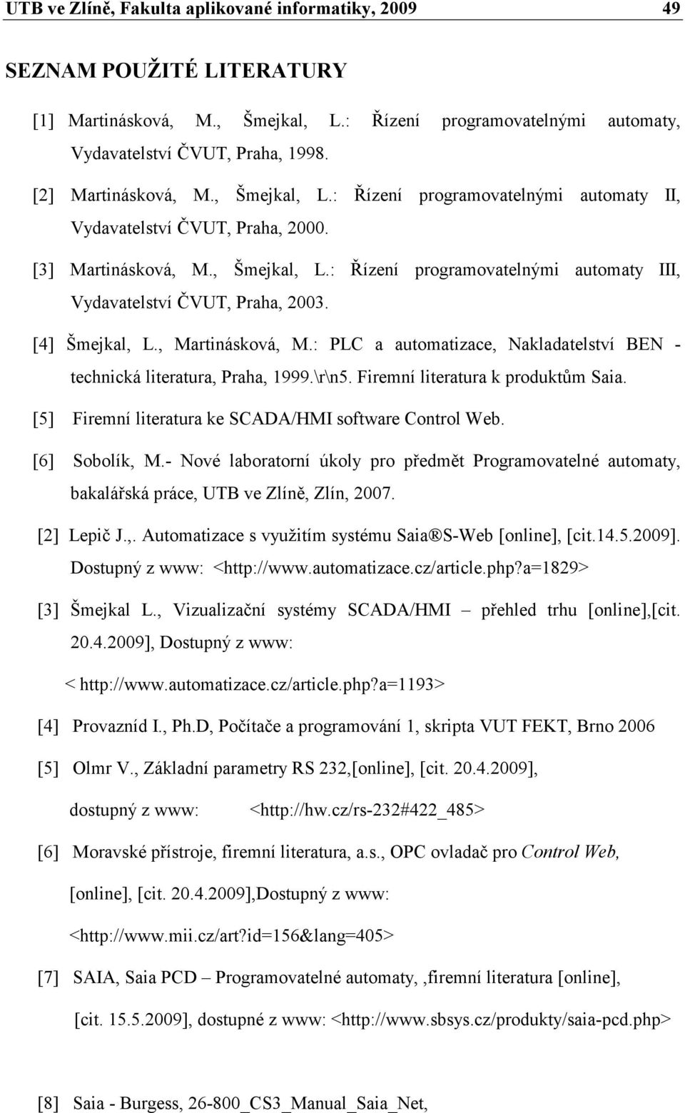 [4] Šmejkal, L., Martinásková, M.: PLC a automatizace, Nakladatelství BEN - technická literatura, Praha, 1999.\r\n5. Firemní literatura k produktům Saia.