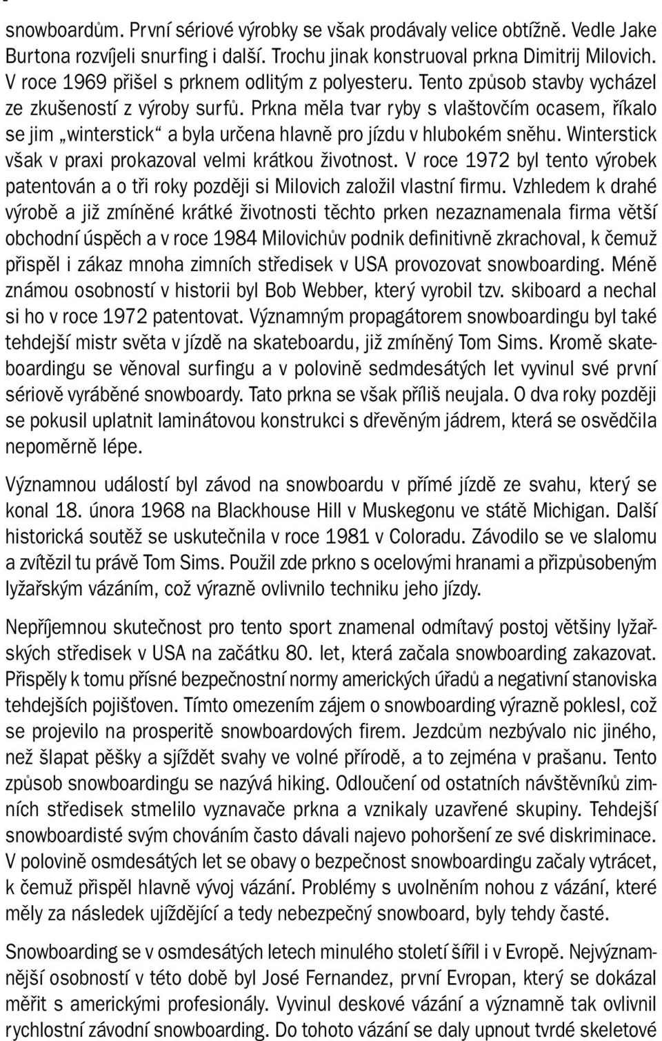 Prkna měla tvar ryby s vlaštovčím ocasem, říkalo se jim winterstick a byla určena hlavně pro jízdu v hlubokém sněhu. Winterstick však v praxi prokazoval velmi krátkou životnost.