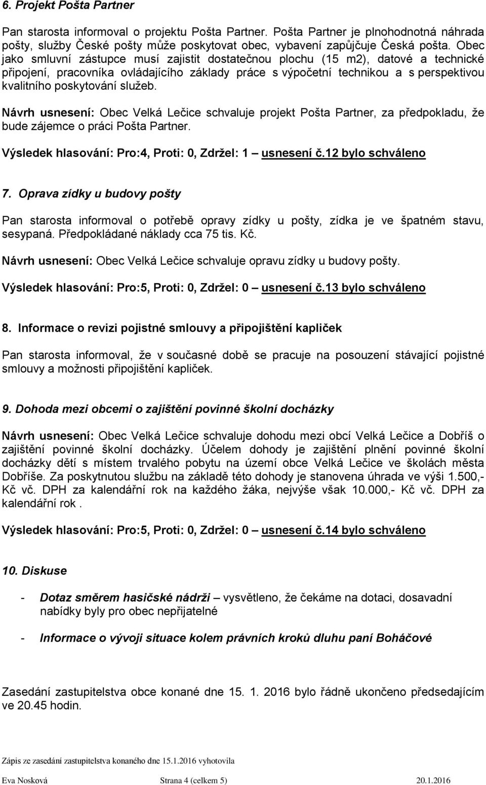 služeb. Návrh usnesení: Obec Velká Lečice schvaluje projekt Pošta Partner, za předpokladu, že bude zájemce o práci Pošta Partner. Výsledek hlasování: Pro:4, Proti: 0, Zdržel: 1 usnesení č.