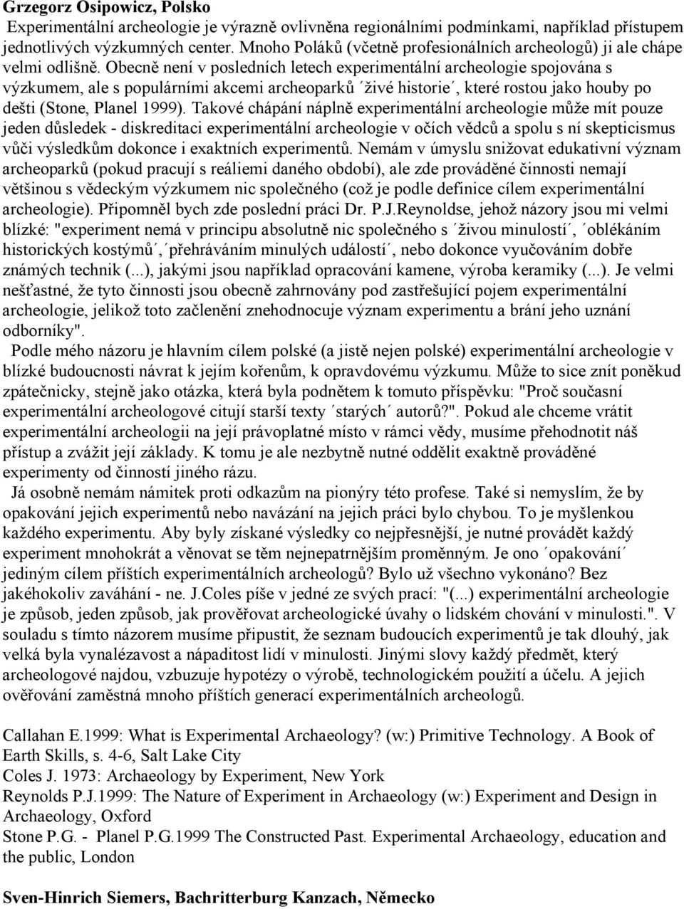 Obecně není v posledních letech experimentální archeologie spojována s výzkumem, ale s populárními akcemi archeoparků živé historie, které rostou jako houby po dešti (Stone, Planel 1999).