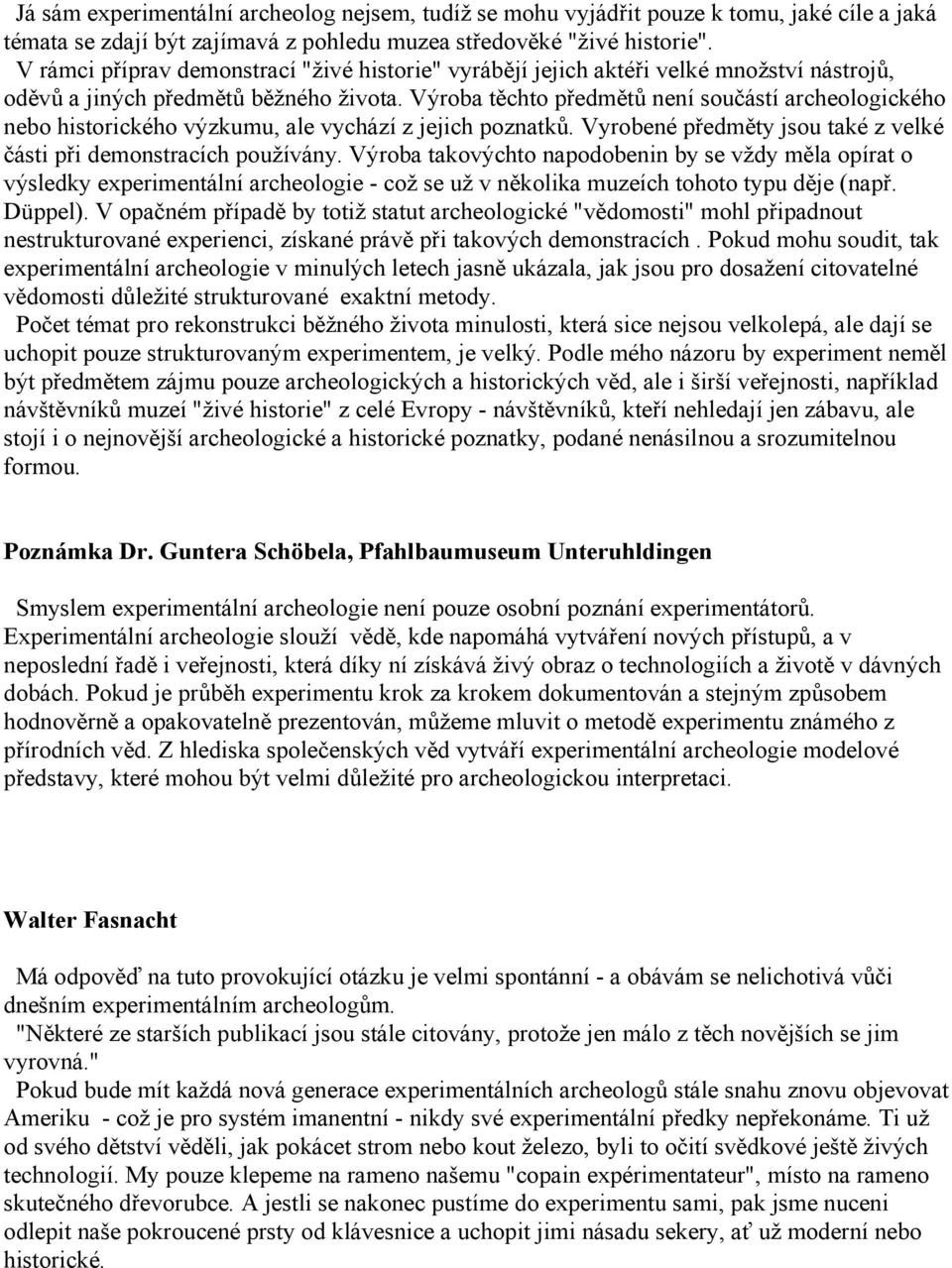 Výroba těchto předmětů není součástí archeologického nebo historického výzkumu, ale vychází z jejich poznatků. Vyrobené předměty jsou také z velké části při demonstracích používány.