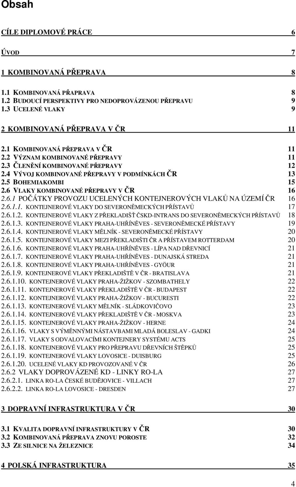 6 VLAKY KOMBINOVANÉ PŘEPRAVY V ČR 16 2.6.1 POČÁTKY PROVOZU UCELENÝCH KONTEJNEROVÝCH VLAKŮ NA ÚZEMÍ ČR 16 2.6.1.1. KONTEJNEROVÉ VLAKY DO SEVERONĚMECKÝCH PŘÍSTAVŮ 17 2.6.1.2. KONTEJNEROVÉ VLAKY Z PŘEKLADIŠŤ ČSKD-INTRANS DO SEVERONĚMECKÝCH PŘÍSTAVŮ 18 2.