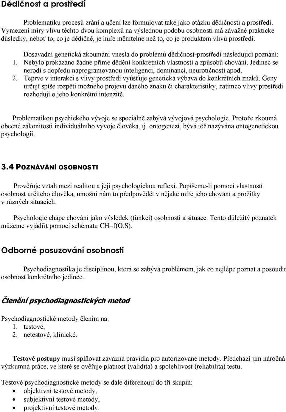 Dosavadní genetická zkoumání vnesla do problémů dědičnost-prostředí následující poznání: 1. Nebylo prokázáno žádné přímé dědění konkrétních vlastností a způsobů chování.