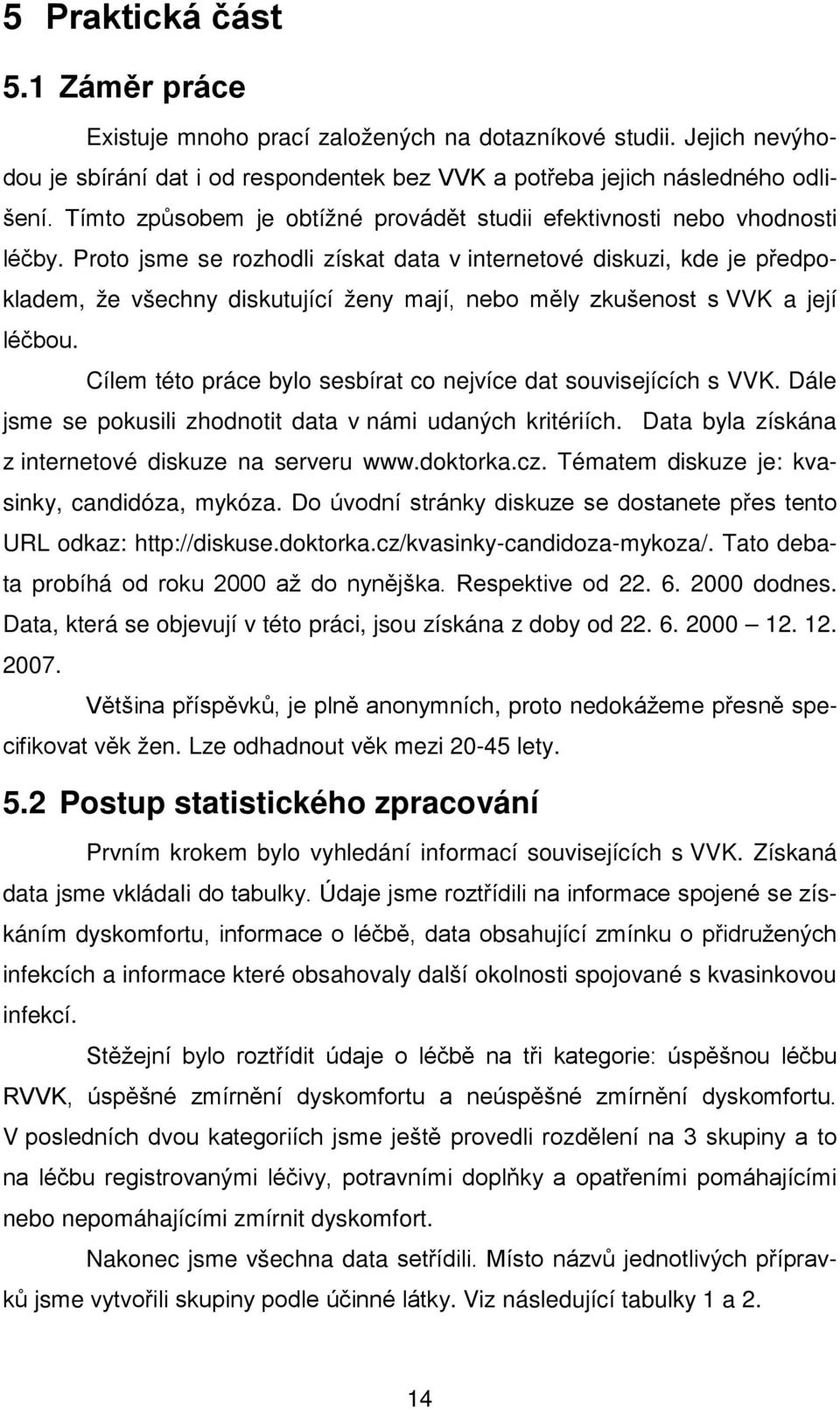 Proto jsme se rozhodli získat data v internetové diskuzi, kde je předpokladem, že všechny diskutující ženy mají, nebo měly zkušenost s VVK a její léčbou.