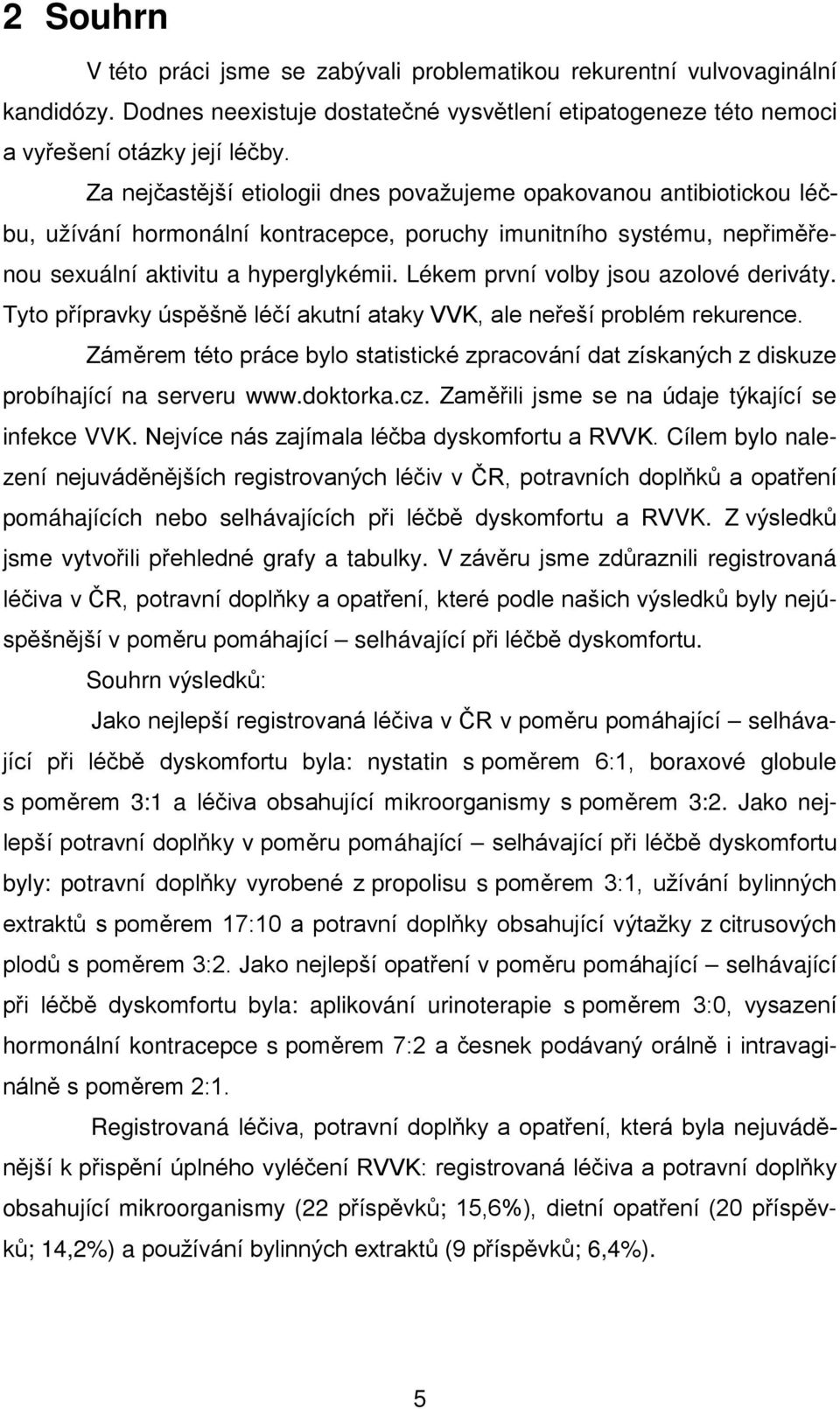 Lékem první volby jsou azolové deriváty. Tyto přípravky úspěšně léčí akutní ataky VVK, ale neřeší problém rekurence.