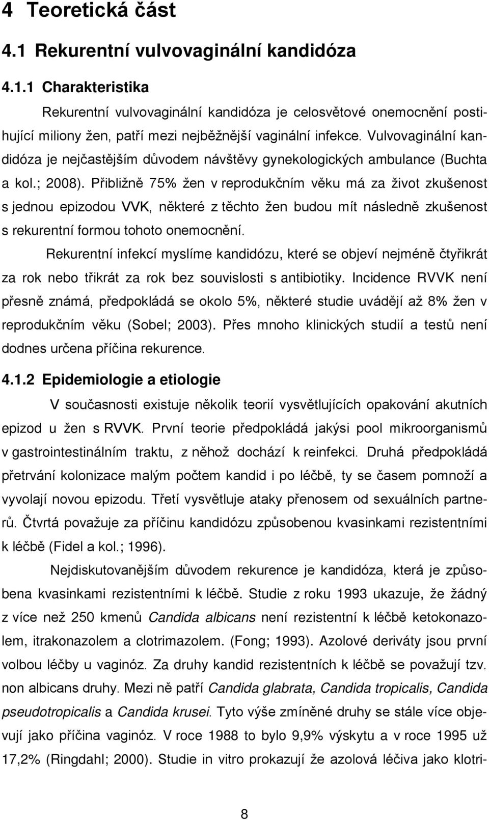 Přibližně 75% žen v reprodukčním věku má za život zkušenost s jednou epizodou VVK, některé z těchto žen budou mít následně zkušenost s rekurentní formou tohoto onemocnění.