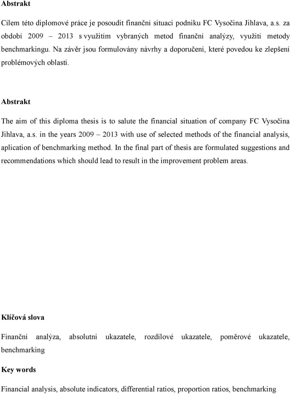 Abstrakt The aim of this diploma thesis is to salute the financial situation of company FC Vysočina Jihlava, a.s. in the years 2009 2013 with use of selected methods of the financial analysis, aplication of benchmarking method.