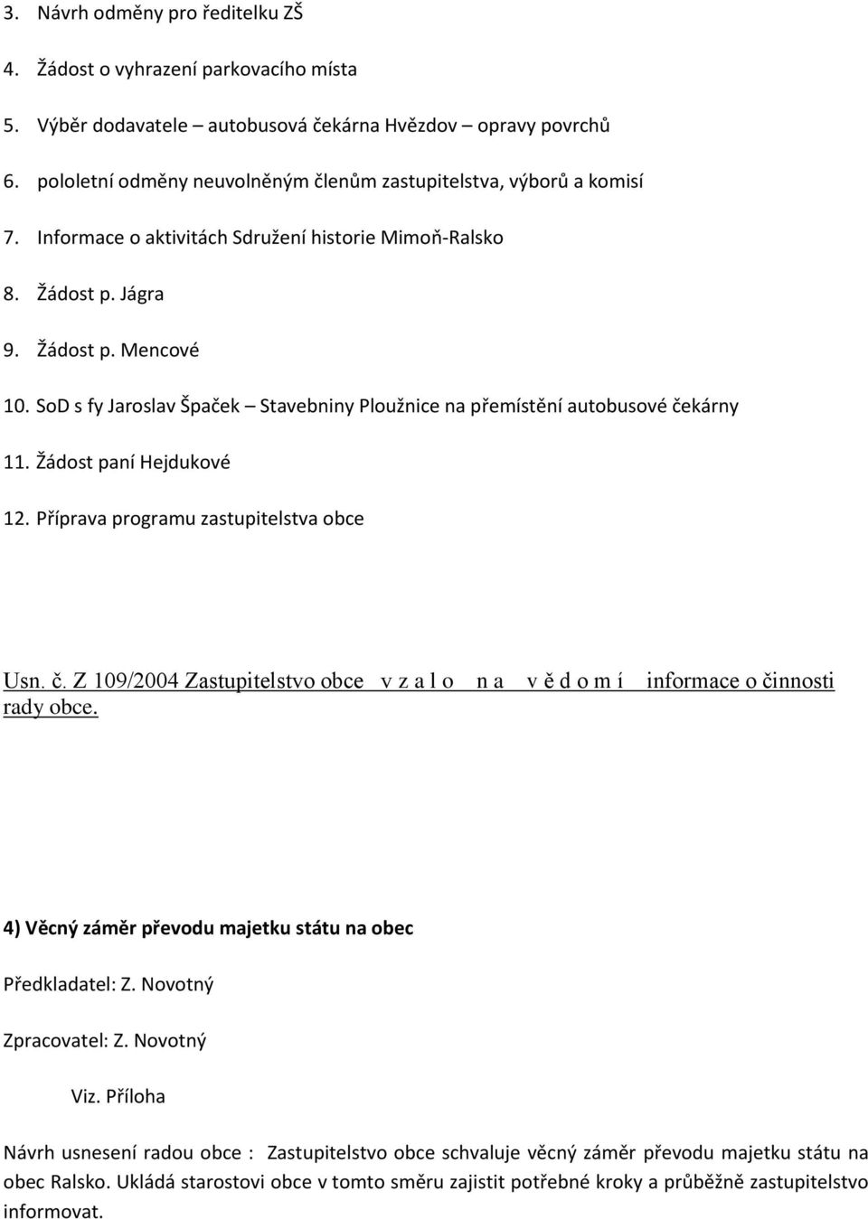 SoD s fy Jaroslav Špaček Stavebniny Ploužnice na přemístění autobusové čekárny 11. Žádost paní Hejdukové 12. Příprava programu zastupitelstva obce Usn. č. Z 109/2004 Zastupitelstvo obce v z a l o n a v ě d o m í rady obce.