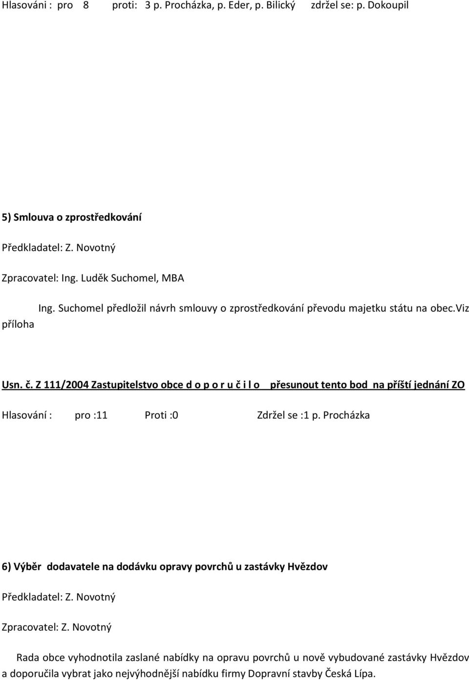 Z 111/2004 Zastupitelstvo obce d o p o r u č i l o přesunout tento bod na příští jednání ZO Hlasování : pro :11 Proti :0 Zdržel se :1 p.