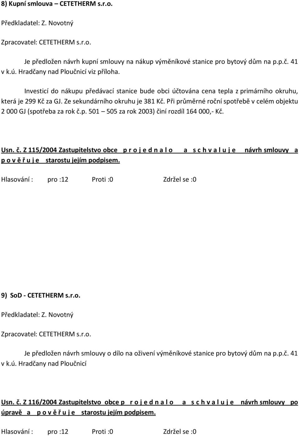 Při průměrné roční spotřebě v celém objektu 2 000 GJ (spotřeba za rok č.p. 501 505 za rok 2003) činí rozdíl 164 000,- Kč. Usn. č. Z 115/2004 Zastupitelstvo obce p r o j e d n a l o a s c h v a l u j e návrh smlouvy a p o v ě ř u j e starostu jejím podpisem.