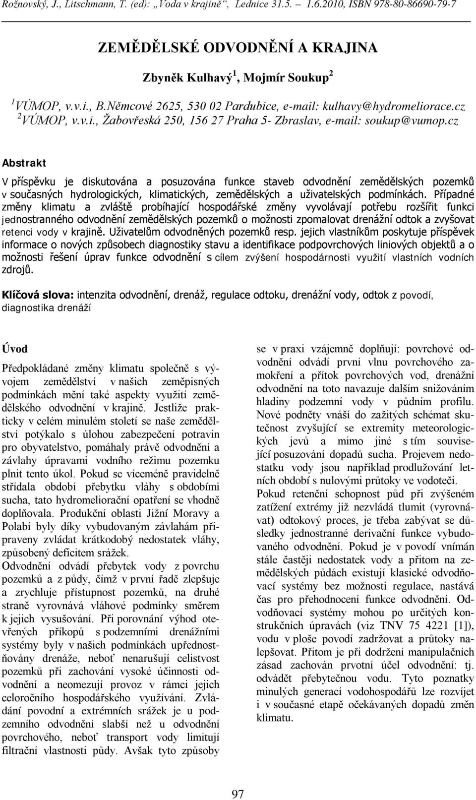 Případné změny klimatu a zvláště probíhající hospodářské změny vyvolávají potřebu rozšířit funkci jednostranného odvodnění zemědělských pozemků o možnosti zpomalovat drenážní odtok a zvyšovat retenci