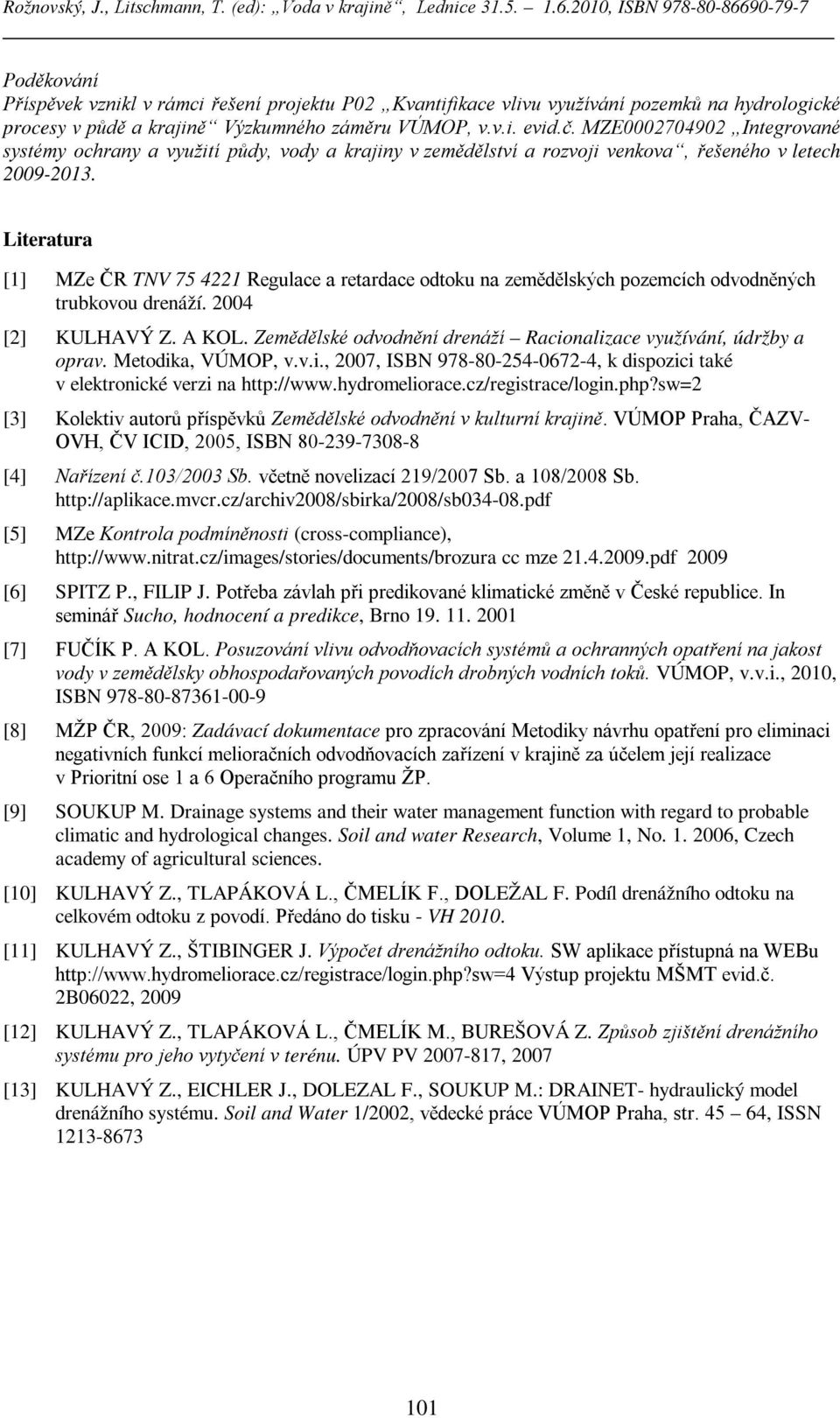 Literatura [1] MZe ČR TNV 75 4221 Regulace a retardace odtoku na zemědělských pozemcích odvodněných trubkovou drenáží. 2004 [2] KULHAVÝ Z. A KOL.