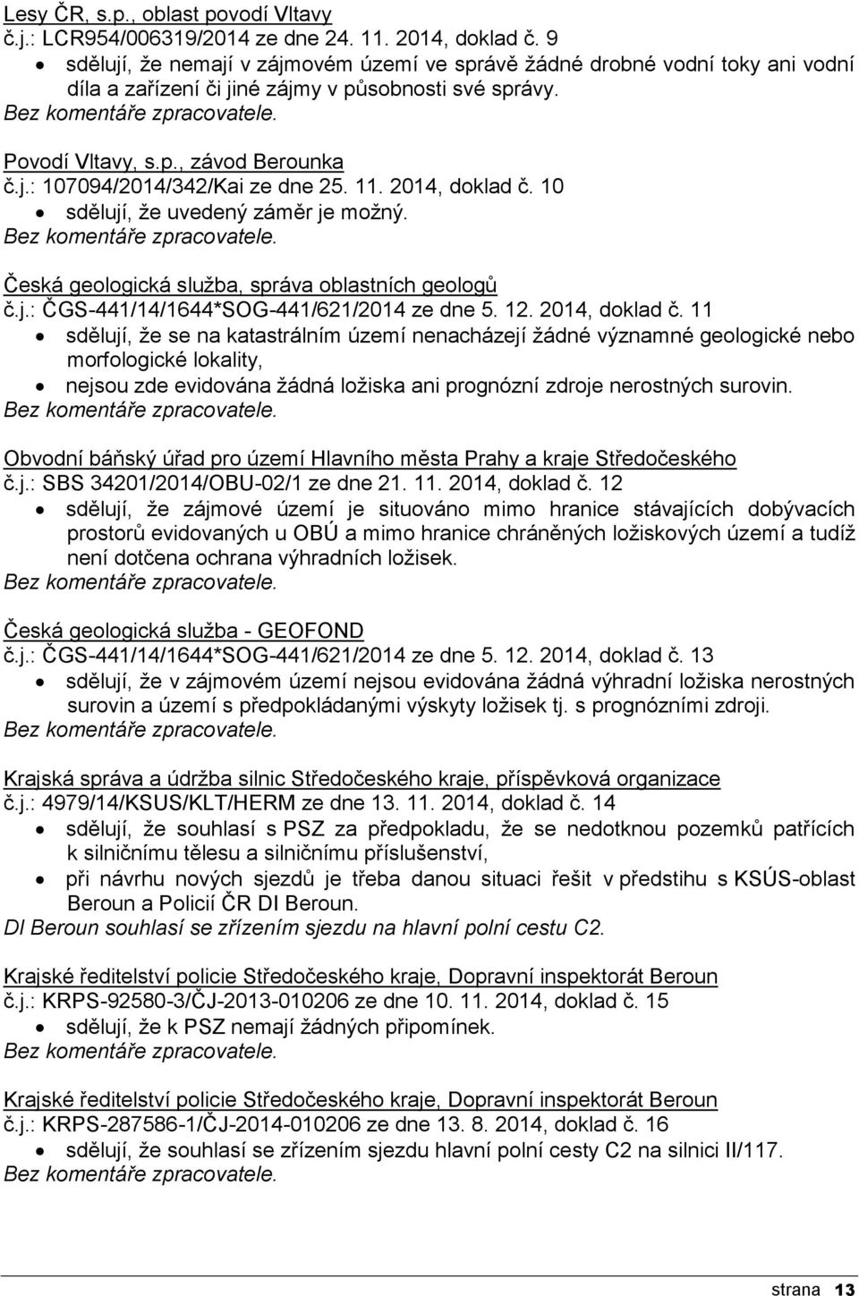 j.: 107094/2014/342/Kai ze dne 25. 11. 2014, doklad č. 10 sdělují, ţe uvedený záměr je moţný. Bez komentáře zpracovatele. Česká geologická sluţba, správa oblastních geologů č.j.: ČGS-441/14/1644*SOG-441/621/2014 ze dne 5.