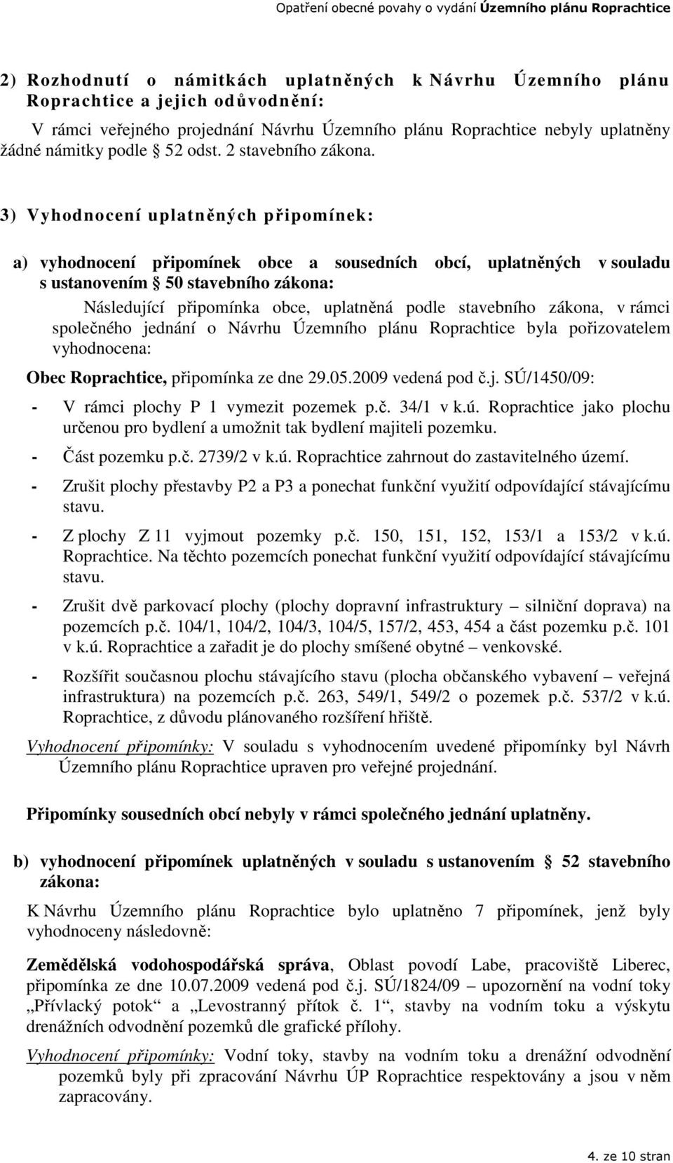 3) Vyhodnocení uplatněných připomínek: a) vyhodnocení připomínek obce a sousedních obcí, uplatněných v souladu s ustanovením 50 stavebního zákona: Následující připomínka obce, uplatněná podle