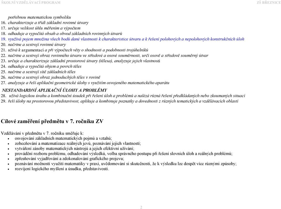 užívá k argumentaci a při výpočtech věty o shodnosti a podobnosti trojúhelníků 22. načrtne a sestrojí obraz rovinného útvaru ve středové a osové souměrnosti, určí osově a středově souměrný útvar 23.