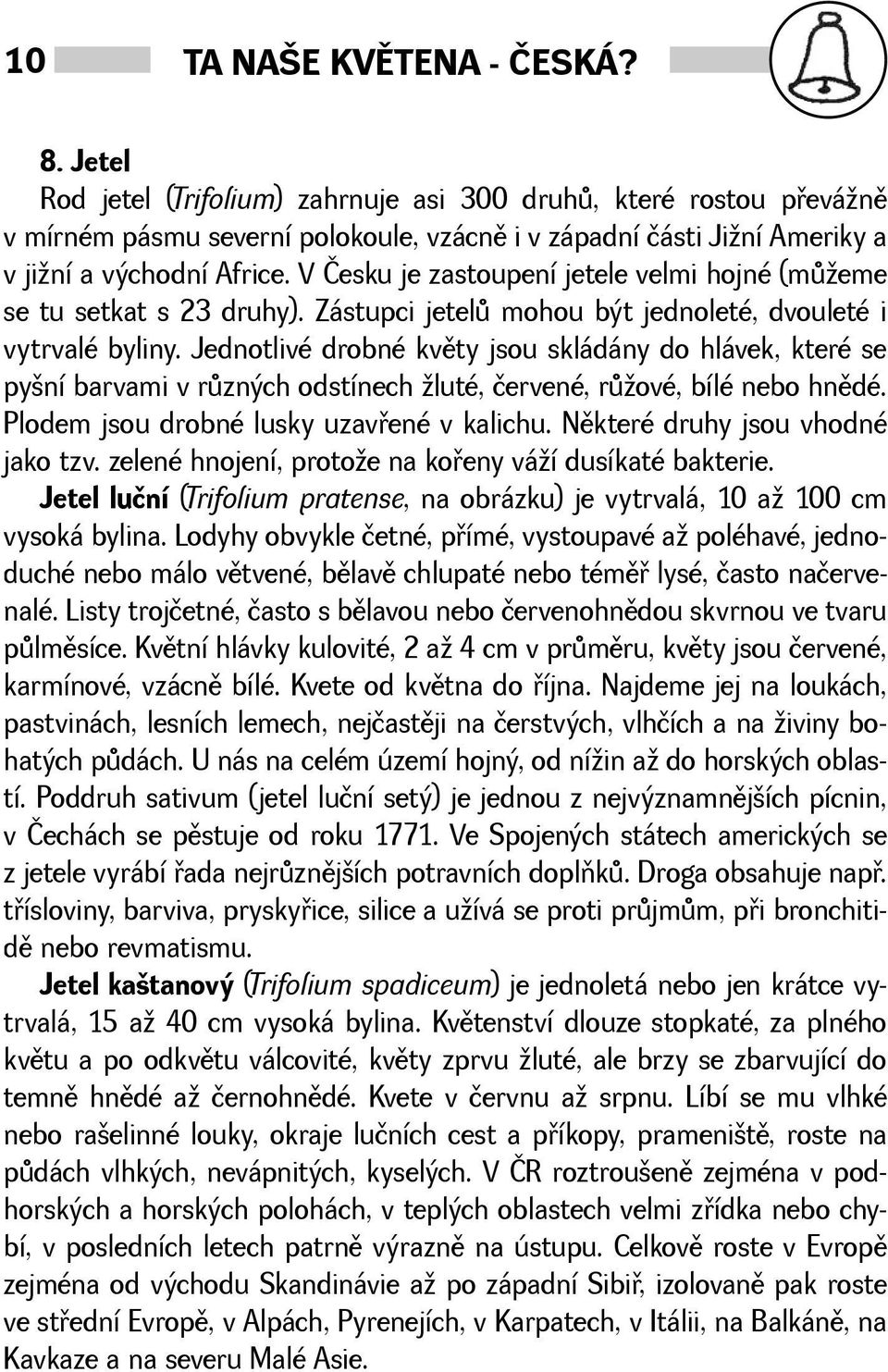 V Česku je zastoupení jetele velmi hojné (mùeme se tu setkat s 23 druhy). Zástupci jetelù mohou být jednoleté, dvouleté i vytrvalé byliny.