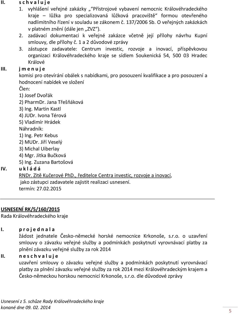 O veřejných zakázkách v platném znění (dále jen ZVZ ). 2. zadávací dokumentaci k veřejné zakázce včetně její přílohy návrhu Kupní smlouvy, dle přílohy č. 1 a 2 důvodové zprávy 3.