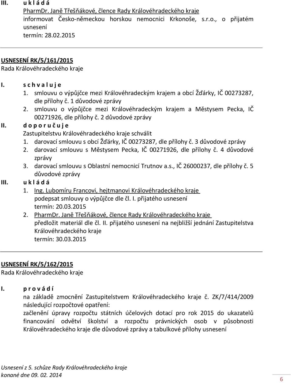 smlouvu o výpůjčce mezi Královéhradeckým krajem a Městysem Pecka, IČ 00271926, dle přílohy č. 2 důvodové zprávy II. d o p o r u č u j e Zastupitelstvu Královéhradeckého kraje schválit 1.