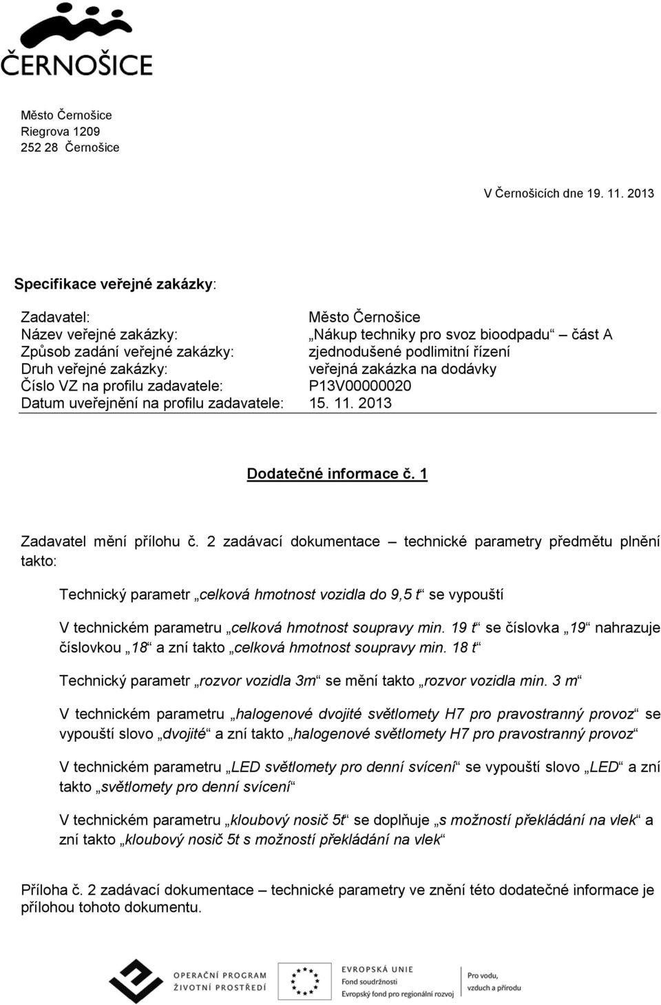 zakázky: veřejná zakázka na dodávky Číslo VZ na profilu zadavatele: P13V00000020 Datum uveřejnění na profilu zadavatele: 15. 11. 2013 Dodatečné informace č. 1 Zadavatel mění přílohu č.