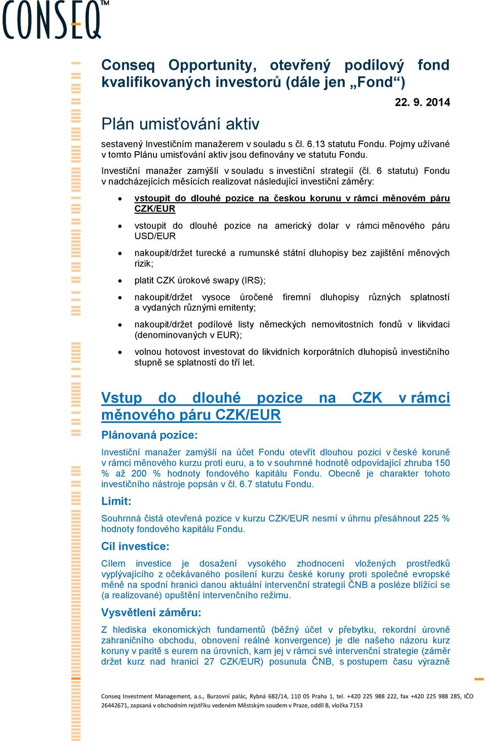 6 statutu) Fondu v nadcházejících měsících realizovat následující investiční záměry: vstoupit do dlouhé pozice na českou korunu v rámci měnovém páru CZK/EUR vstoupit do dlouhé pozice na americký