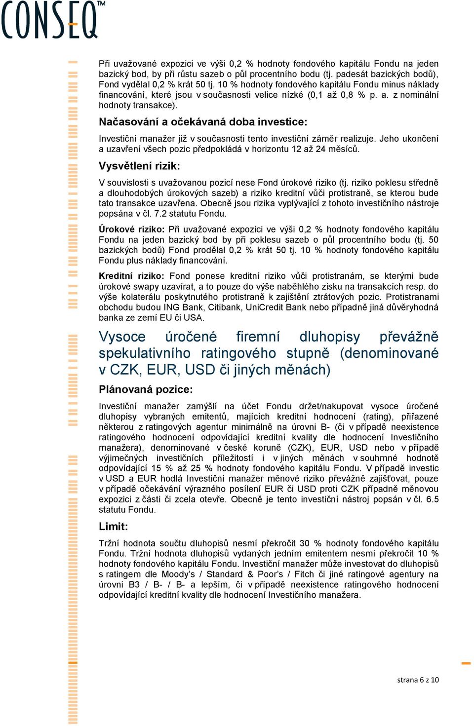 Investiční manažer již v současnosti tento investiční záměr realizuje. Jeho ukončení a uzavření všech pozic předpokládá v horizontu 12 až 24 měsíců.