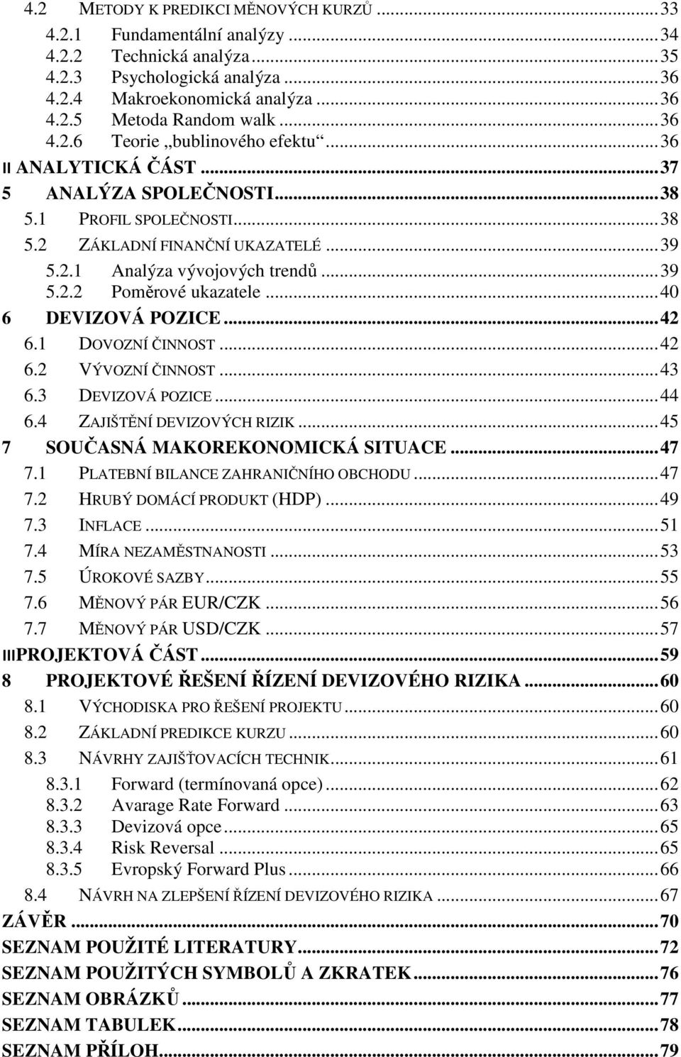 .. 39 5.2.2 Poměrové ukazatele... 40 6 DEVIZOVÁ POZICE... 42 6.1 DOVOZNÍ ČINNOST... 42 6.2 VÝVOZNÍ ČINNOST... 43 6.3 DEVIZOVÁ POZICE... 44 6.4 ZAJIŠTĚNÍ DEVIZOVÝCH RIZIK.