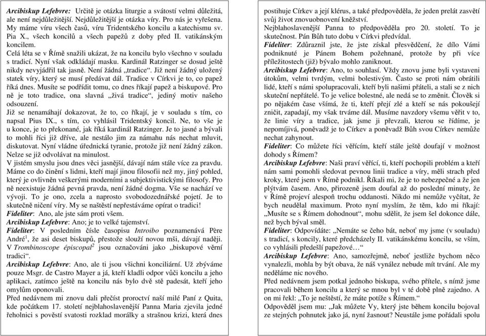 Celá léta se v Římě snažili ukázat, že na koncilu bylo všechno v souladu s tradicí. Nyní však odkládají masku. Kardinál Ratzinger se dosud ještě nikdy nevyjádřil tak jasně. Není žádná tradice.