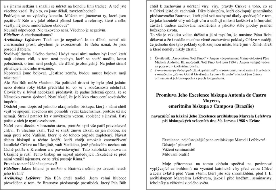 Fideliter: A charismatismus? Arcibiskup Lefebvre: Také ten je negativní. Je to ďábel, neboť nás charismatici prosí, abychom je exorcizovali. Je třeba uznat, že jsou posedlí ďáblem. Svolávají ducha.