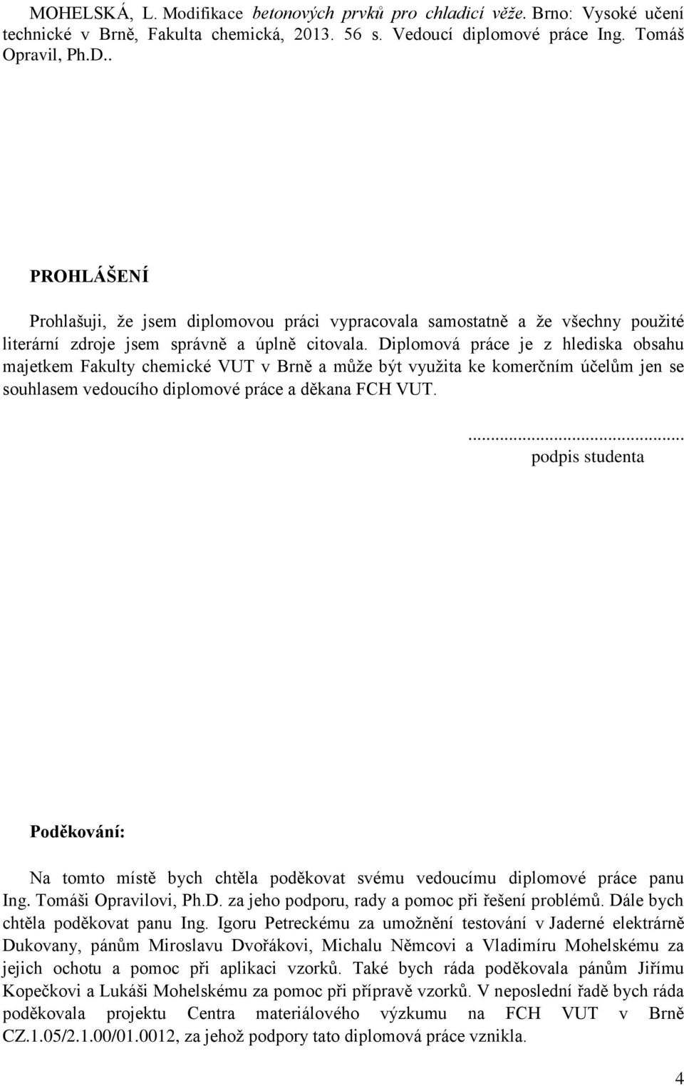 Diplomová práce je z hlediska obsahu majetkem Fakulty chemické VUT v Brně a může být využita ke komerčním účelům jen se souhlasem vedoucího diplomové práce a děkana FCH VUT.