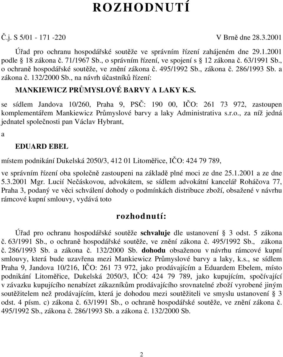 , na návrh účastníků řízení: MANKIEWICZ PRŮMYSLOVÉ BARVY A LAKY K.S. se sídlem Jandova 10/260, Praha 9, PSČ: 190 00, IČO: 261 73 972, zastoupen komplementářem Mankiewicz Průmyslové barvy a laky Administrativa s.