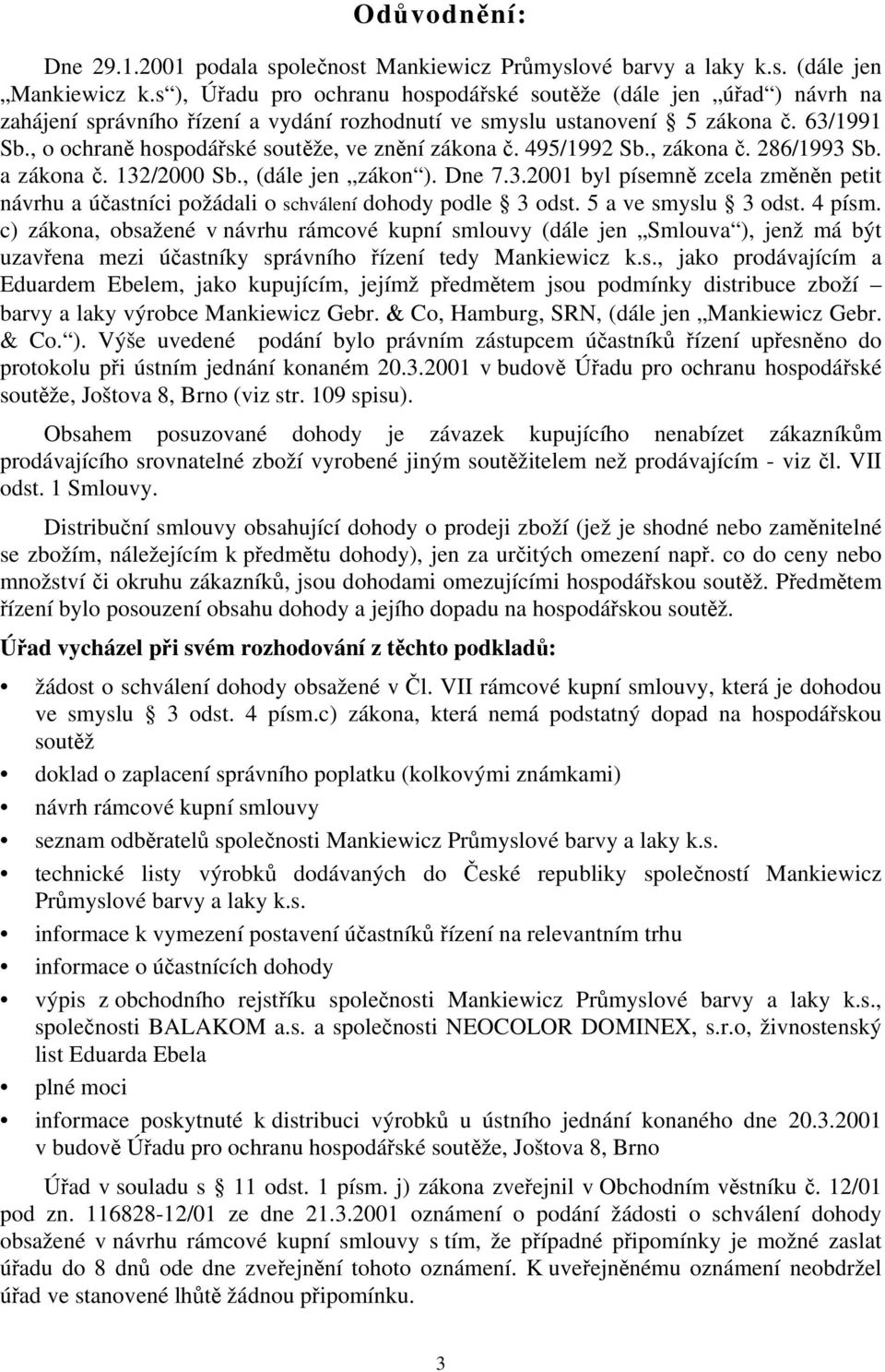 , o ochraně hospodářské soutěže, ve znění zákona č. 495/1992 Sb., zákona č. 286/1993 Sb. a zákona č. 132/2000 Sb., (dále jen zákon ). Dne 7.3.2001 byl písemně zcela změněn petit návrhu a účastníci požádali o schválení dohody podle 3 odst.