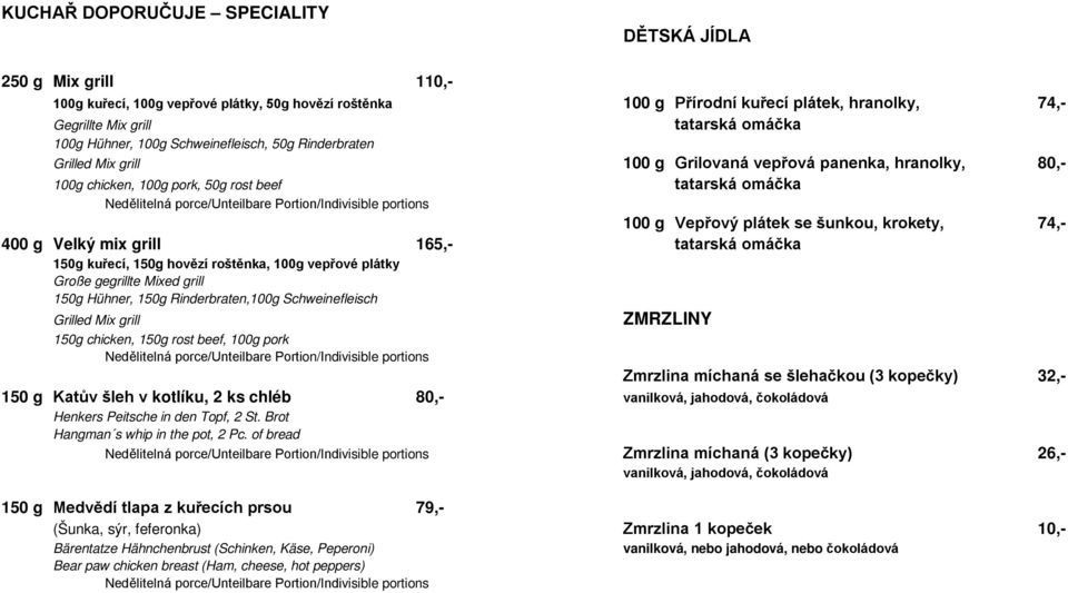 šunkou, krokety, 74,- 400 g Velký mix grill 165,- tatarská omáčka 150g kuřecí, 150g hovězí roštěnka, 100g vepřové plátky Große gegrillte Mixed grill 150g Hühner, 150g Rinderbraten,100g