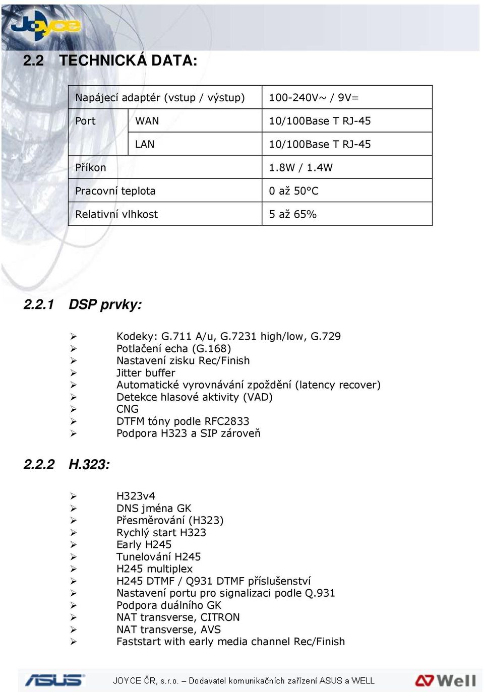 168) Nastavení zisku Rec/Finish Jitter buffer Automatické vyrovnávání zpoždění (latency recover) Detekce hlasové aktivity (VAD) CNG DTFM tóny podle RFC2833 Podpora H323 a SIP zároveň H323v4