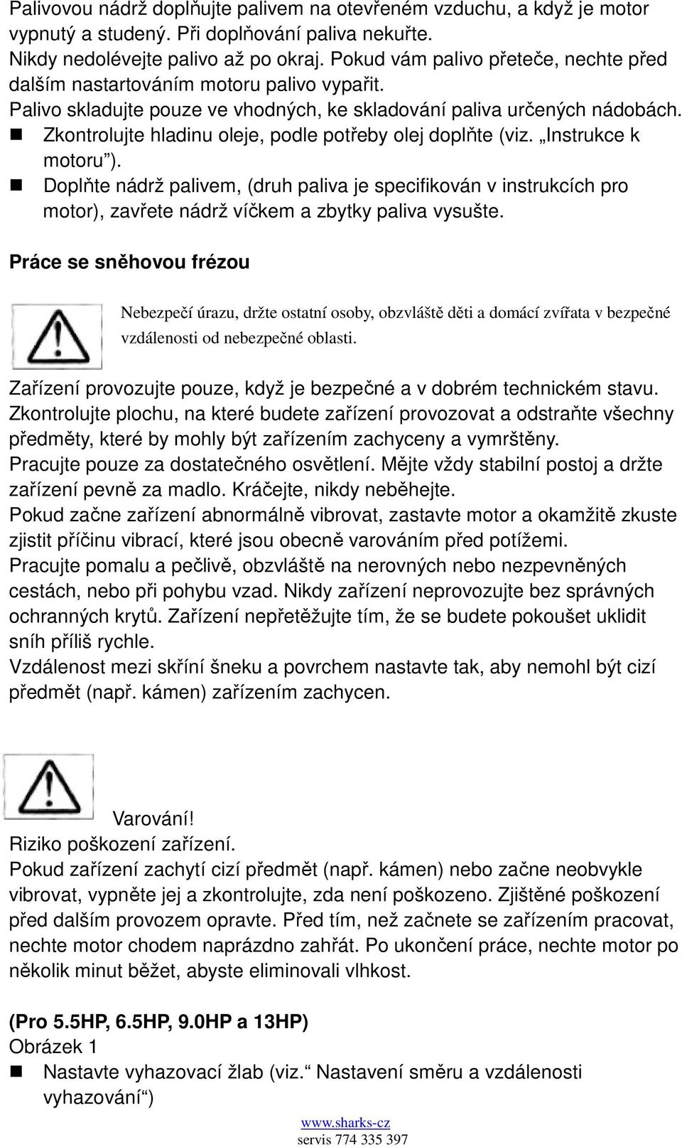 Zkontrolujte hladinu oleje, podle potřeby olej doplňte (viz. Instrukce k motoru ).