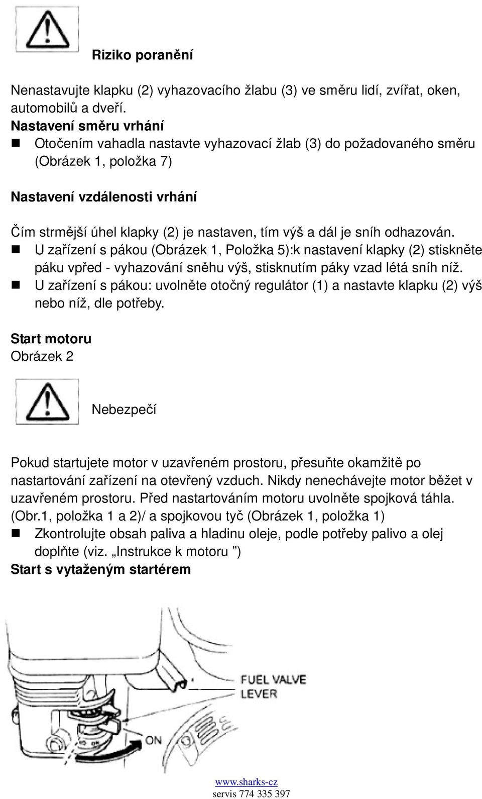 je sníh odhazován. U zařízení s pákou (Obrázek 1, Položka 5):k nastavení klapky (2) stiskněte páku vpřed - vyhazování sněhu výš, stisknutím páky vzad létá sníh níž.