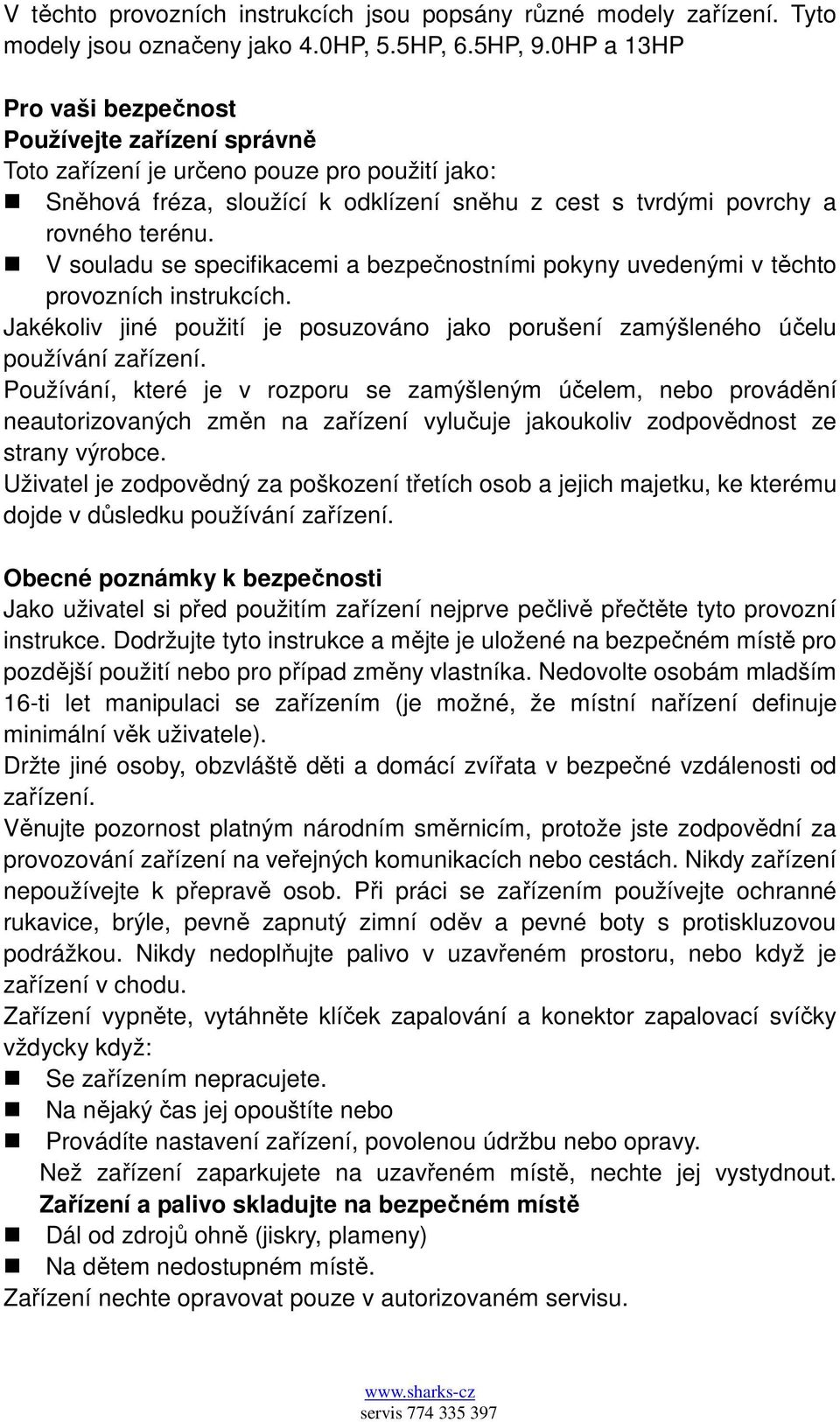 V souladu se specifikacemi a bezpečnostními pokyny uvedenými v těchto provozních instrukcích. Jakékoliv jiné použití je posuzováno jako porušení zamýšleného účelu používání zařízení.